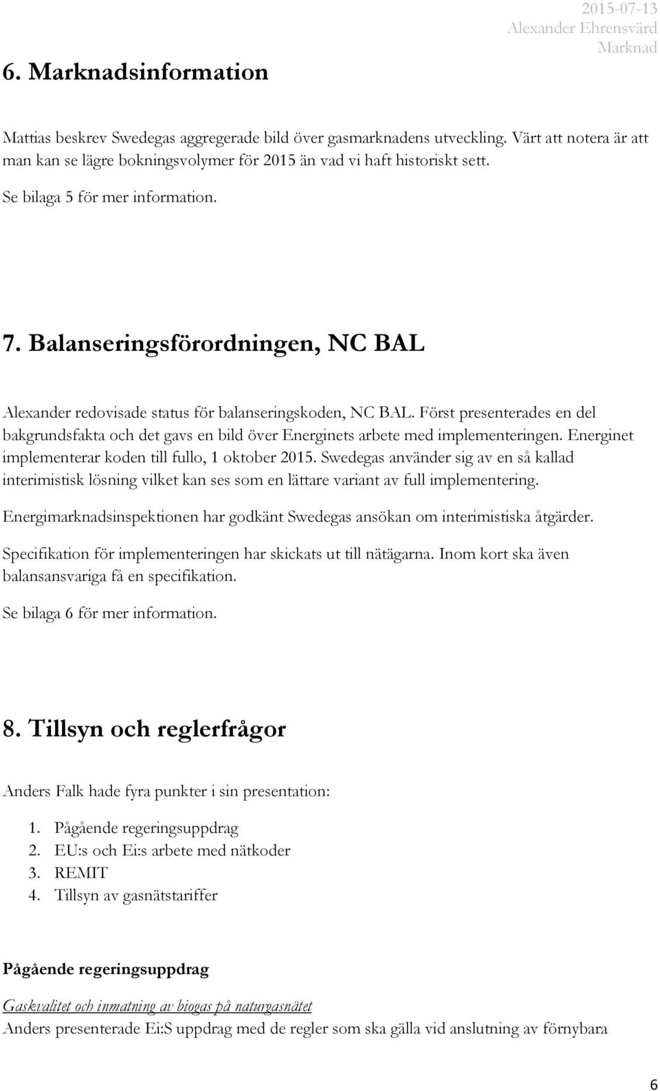 Först presenterades en del bakgrundsfakta och det gavs en bild över Energinets arbete med implementeringen. Energinet implementerar koden till fullo, 1 oktober 2015.