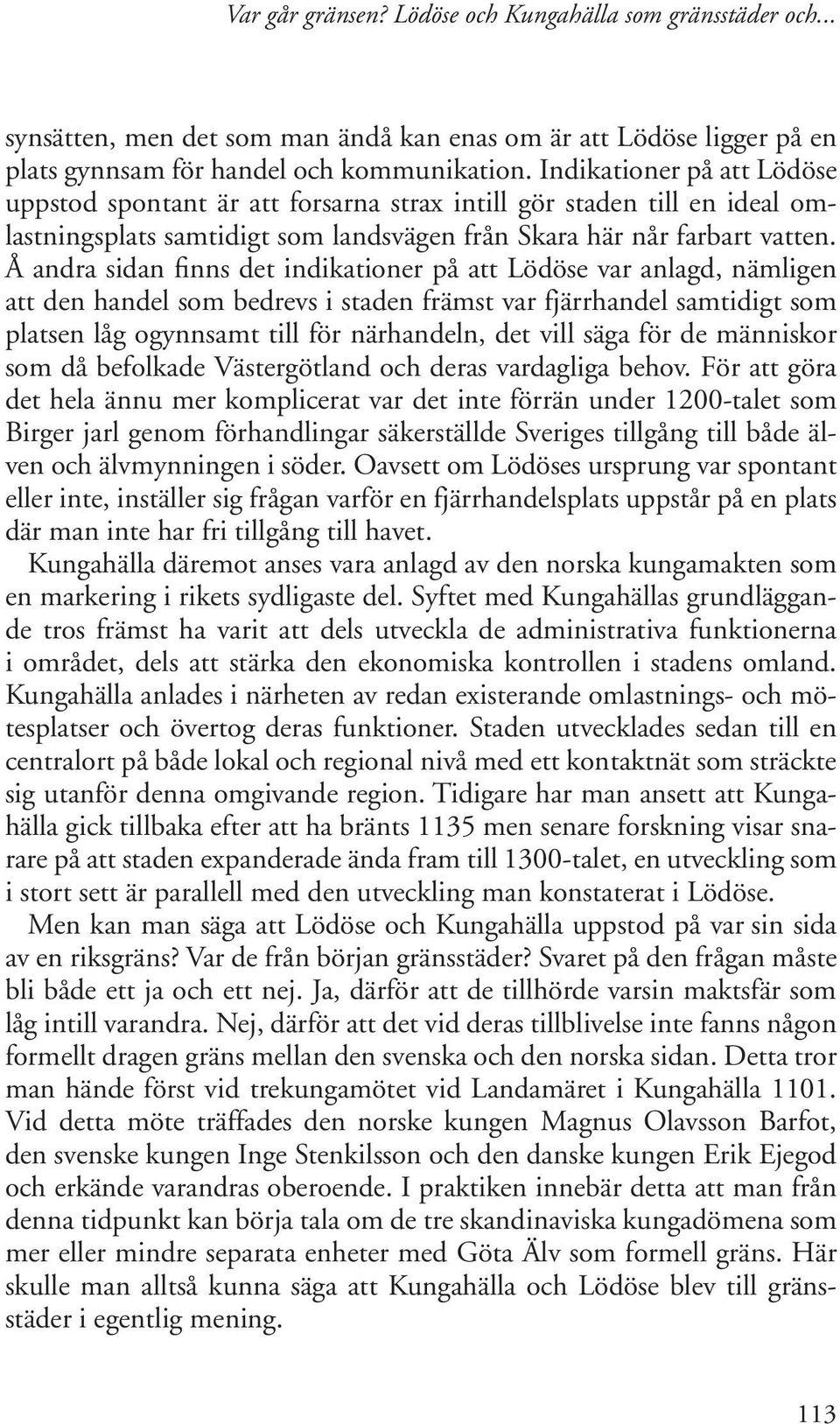 Å andra sidan finns det indikationer på att Lödöse var anlagd, nämligen att den handel som bedrevs i staden främst var fjärrhandel samtidigt som platsen låg ogynnsamt till för närhandeln, det vill