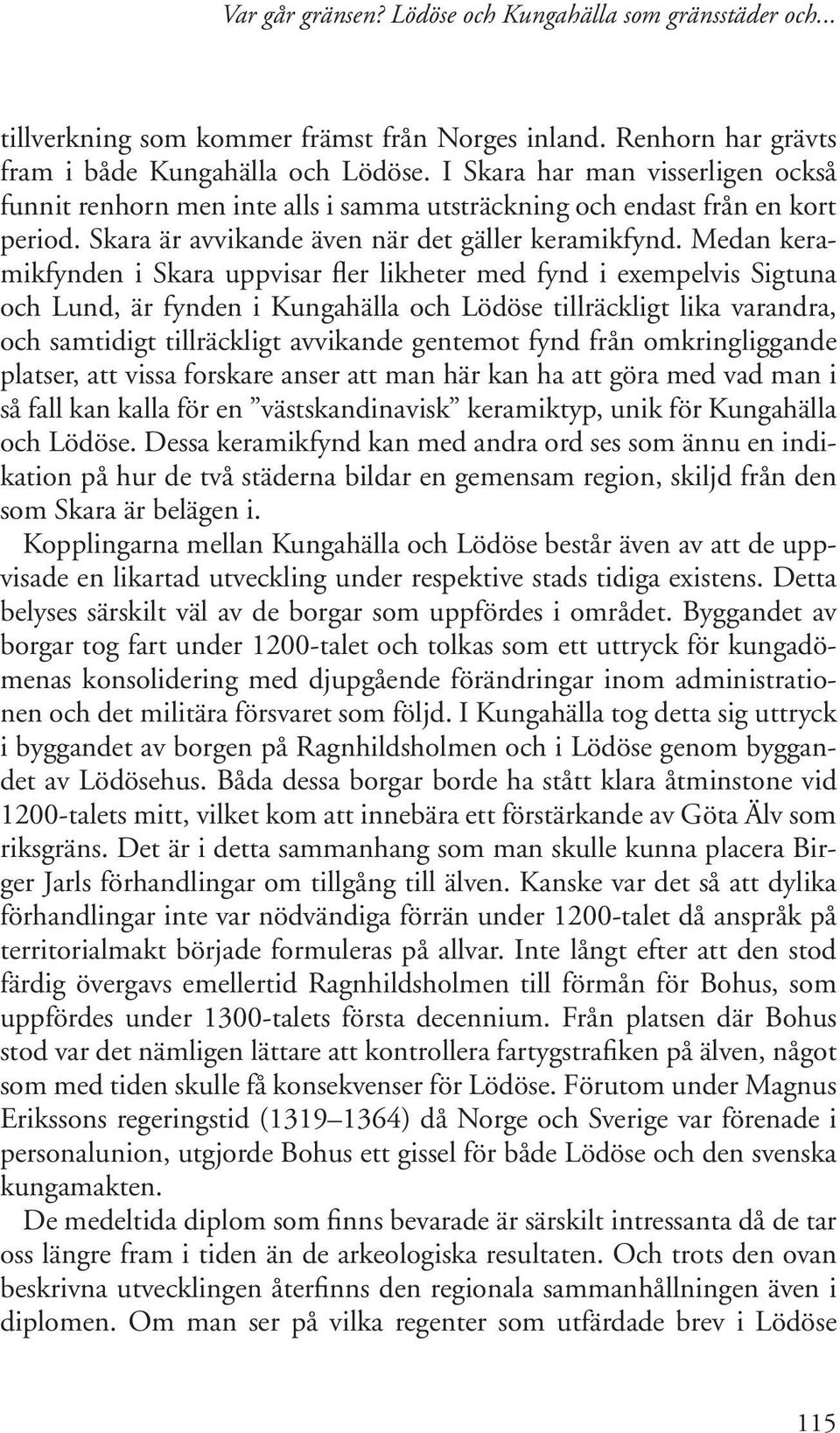 Medan keramikfynden i Skara uppvisar fler likheter med fynd i exempelvis Sigtuna och Lund, är fynden i Kungahälla och Lödöse tillräckligt lika varandra, och samtidigt tillräckligt avvikande gentemot