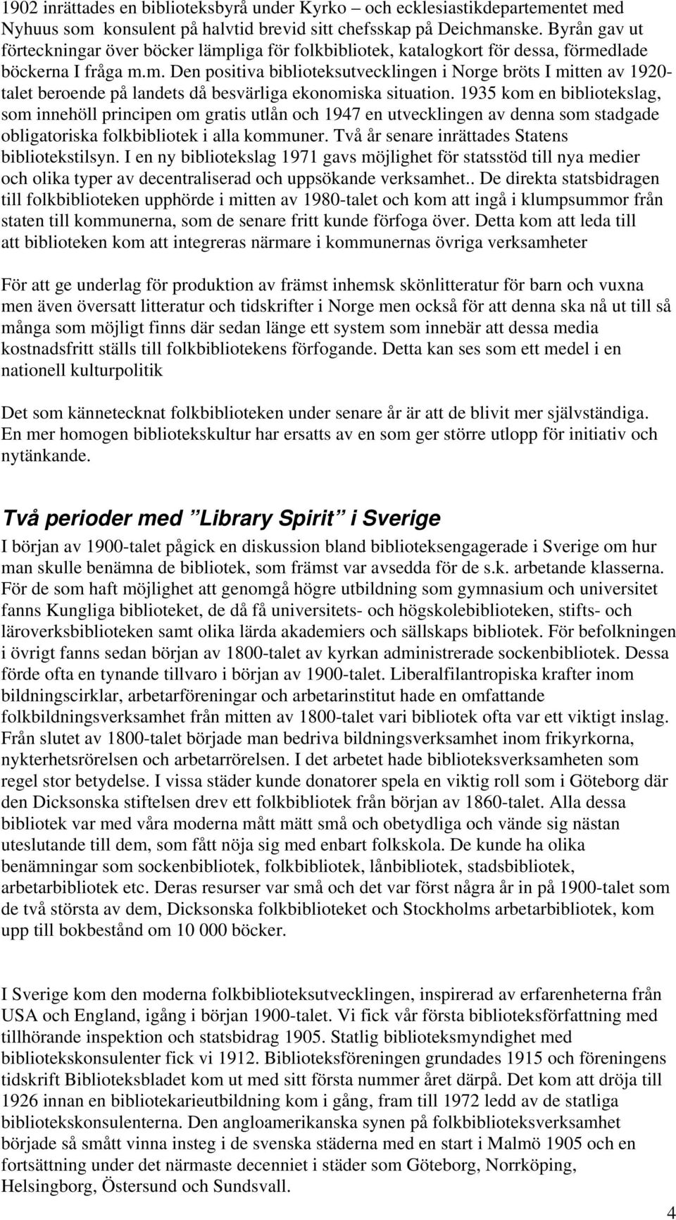 1935 kom en bibliotekslag, som innehöll principen om gratis utlån och 1947 en utvecklingen av denna som stadgade obligatoriska folkbibliotek i alla kommuner.