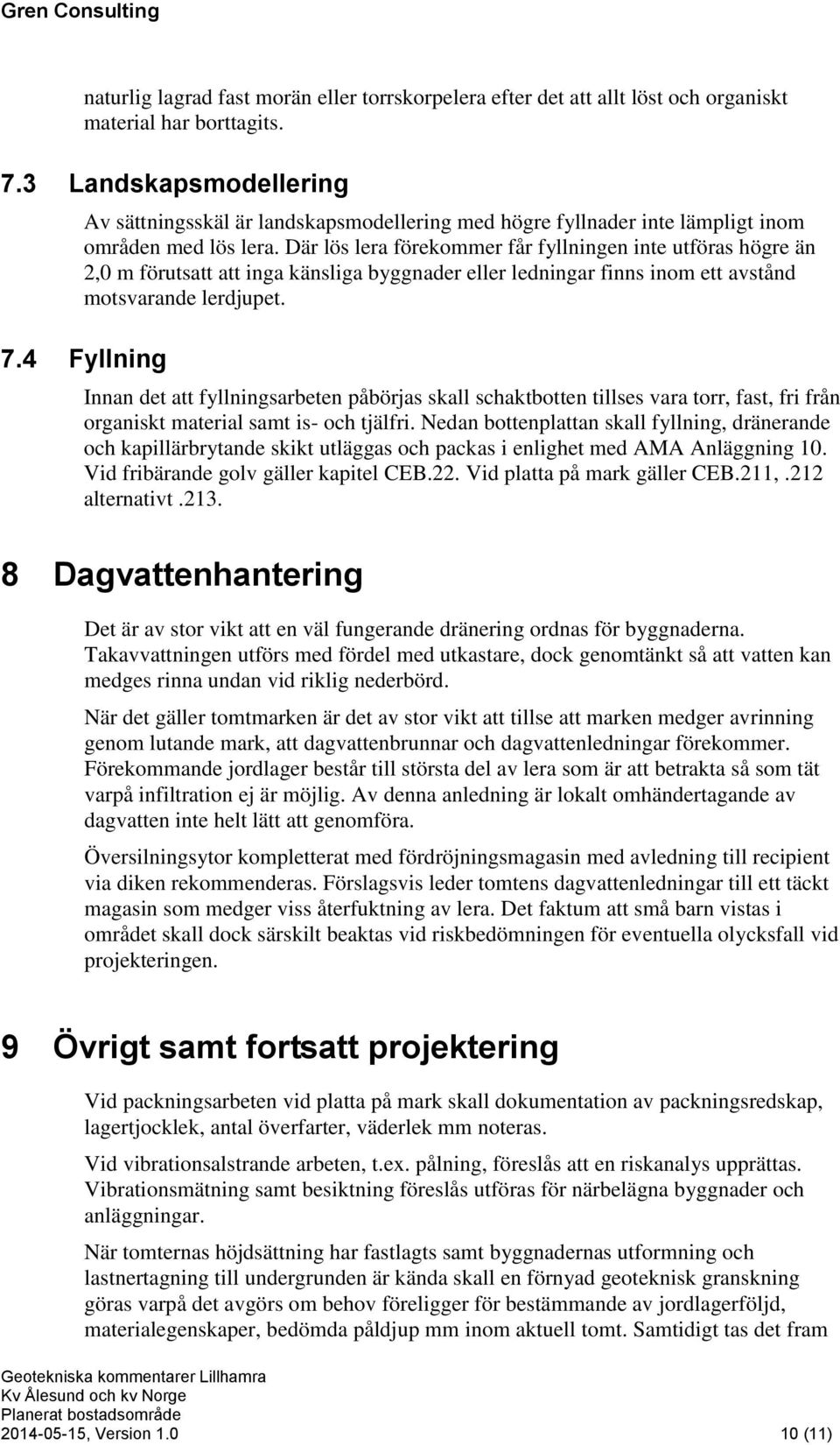 Där lös lera förekommer får fyllningen inte utföras högre än 2,0 m förutsatt att inga känsliga byggnader eller ledningar finns inom ett avstånd motsvarande lerdjupet. 7.