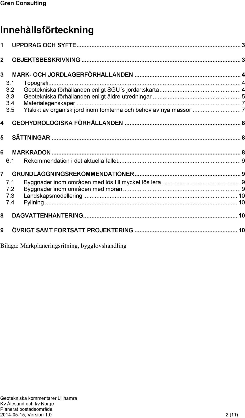 .. 9 7 GRUNDLÄGGNINGSREKOMMENDATIONER... 9 7.1 Byggnader inom områden med lös till mycket lös lera... 9 7.2 Byggnader inom områden med morän... 9 7.3 Landskapsmodellering... 10 7.4 Fyllning.