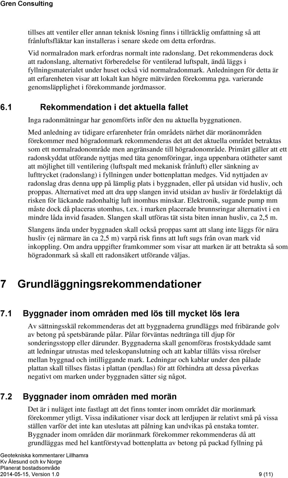 Det rekommenderas dock att radonslang, alternativt förberedelse för ventilerad luftspalt, ändå läggs i fyllningsmaterialet under huset också vid normalradonmark.