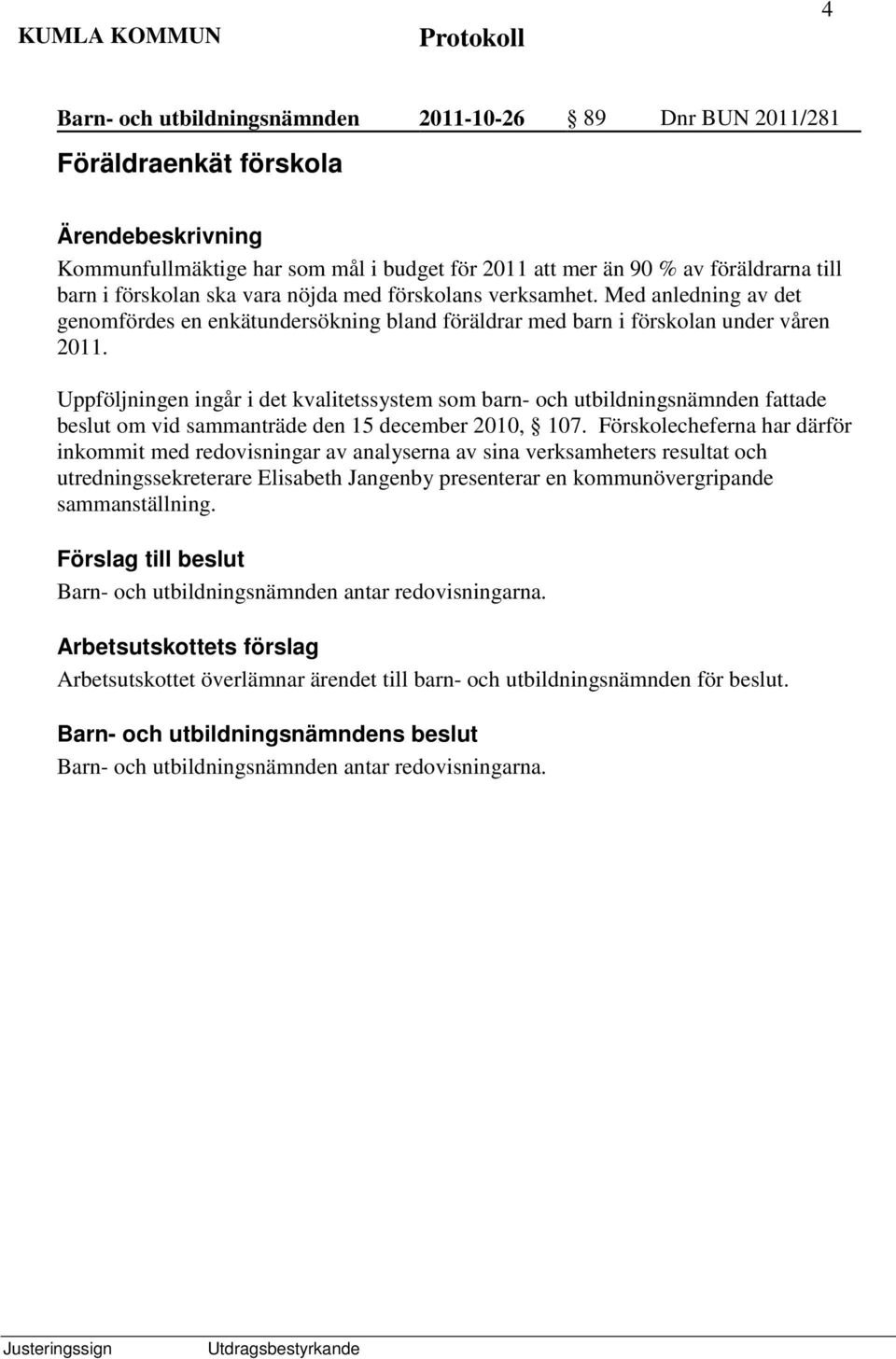 Uppföljningen ingår i det kvalitetssystem som barn- och utbildningsnämnden fattade beslut om vid sammanträde den 15 december 2010, 107.