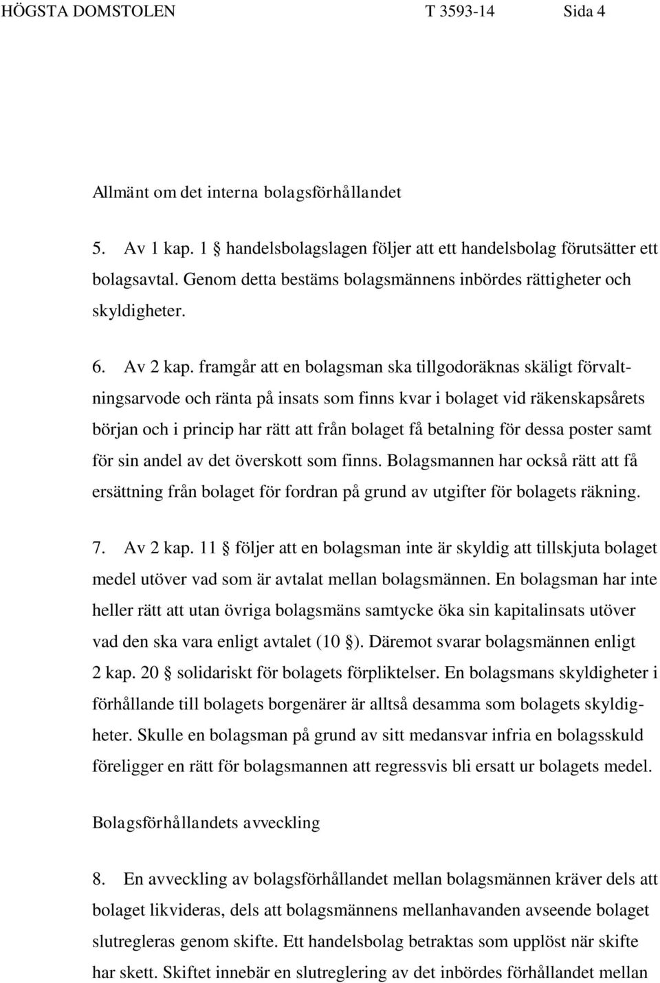 framgår att en bolagsman ska tillgodoräknas skäligt förvaltningsarvode och ränta på insats som finns kvar i bolaget vid räkenskapsårets början och i princip har rätt att från bolaget få betalning för