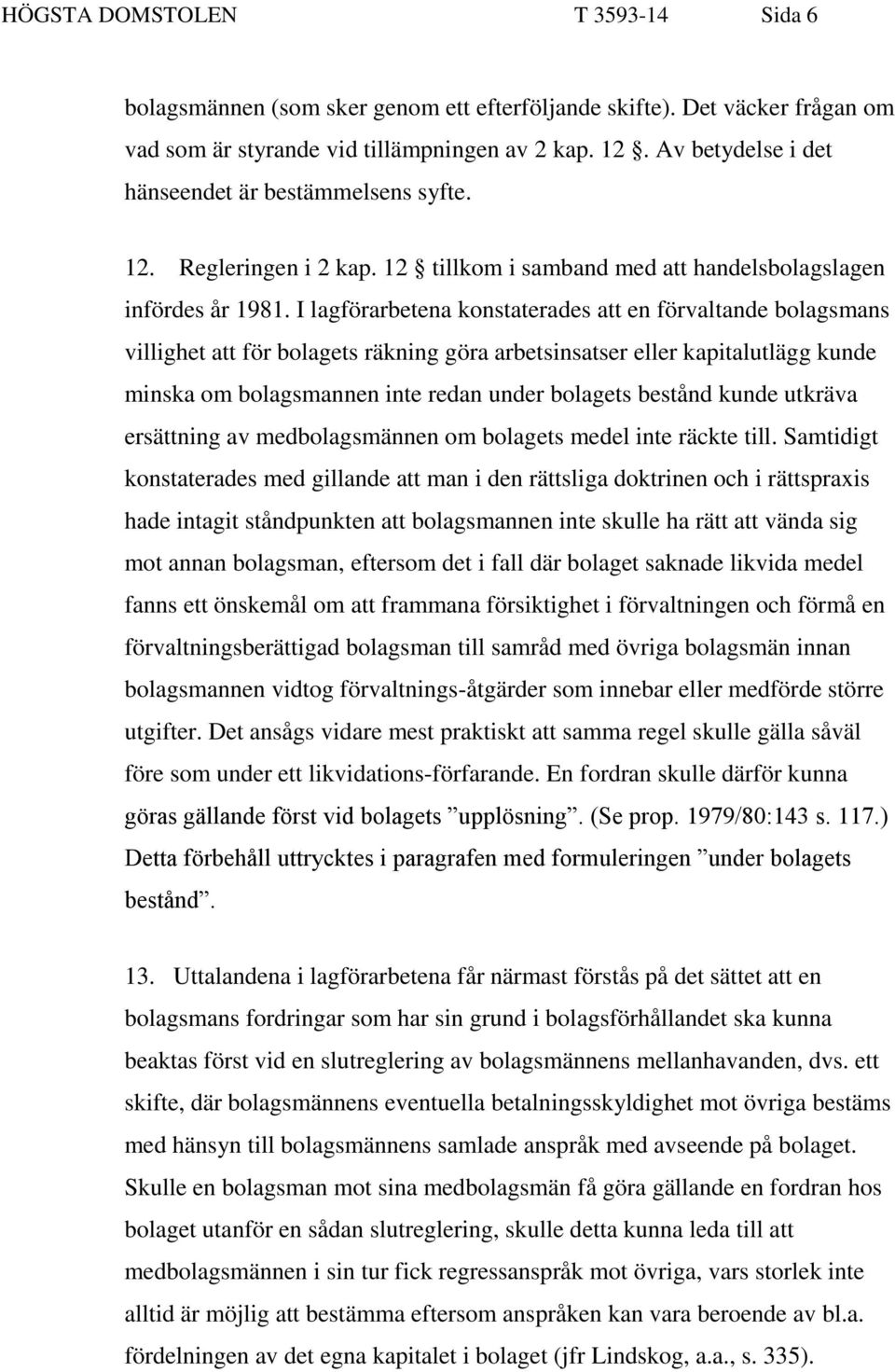 I lagförarbetena konstaterades att en förvaltande bolagsmans villighet att för bolagets räkning göra arbetsinsatser eller kapitalutlägg kunde minska om bolagsmannen inte redan under bolagets bestånd