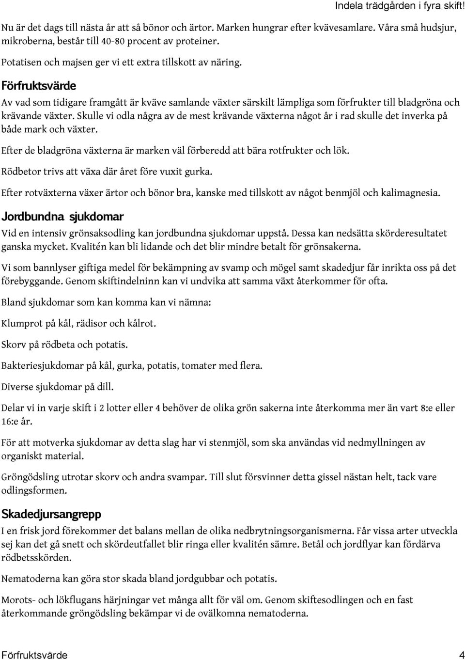 Skulle vi odla några av de mest krävande växterna något år i rad skulle det inverka på både mark och växter. Efter de bladgröna växterna är marken väl förberedd att bära rotfrukter och lök.