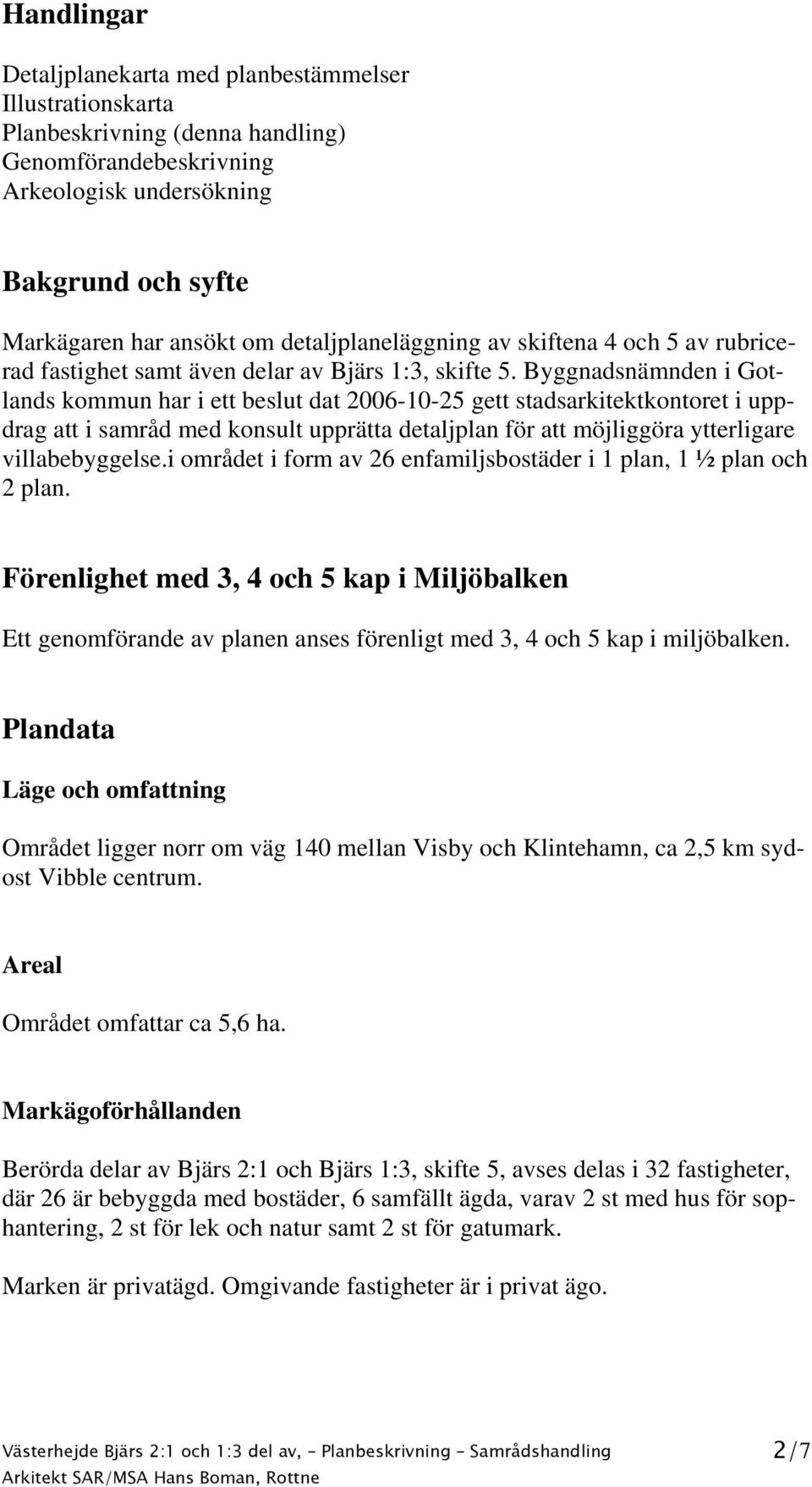 Byggnadsnämnden i Gotlands kommun har i ett beslut dat 2006-10-25 gett stadsarkitektkontoret i uppdrag att i samråd med konsult upprätta detaljplan för att möjliggöra ytterligare villabebyggelse.