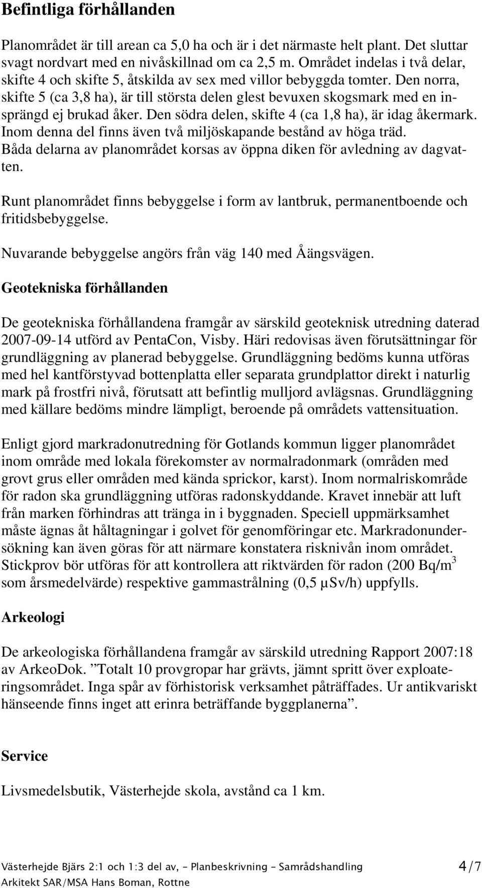 Den norra, skifte 5 (ca 3,8 ha), är till största delen glest bevuxen skogsmark med en insprängd ej brukad åker. Den södra delen, skifte 4 (ca 1,8 ha), är idag åkermark.