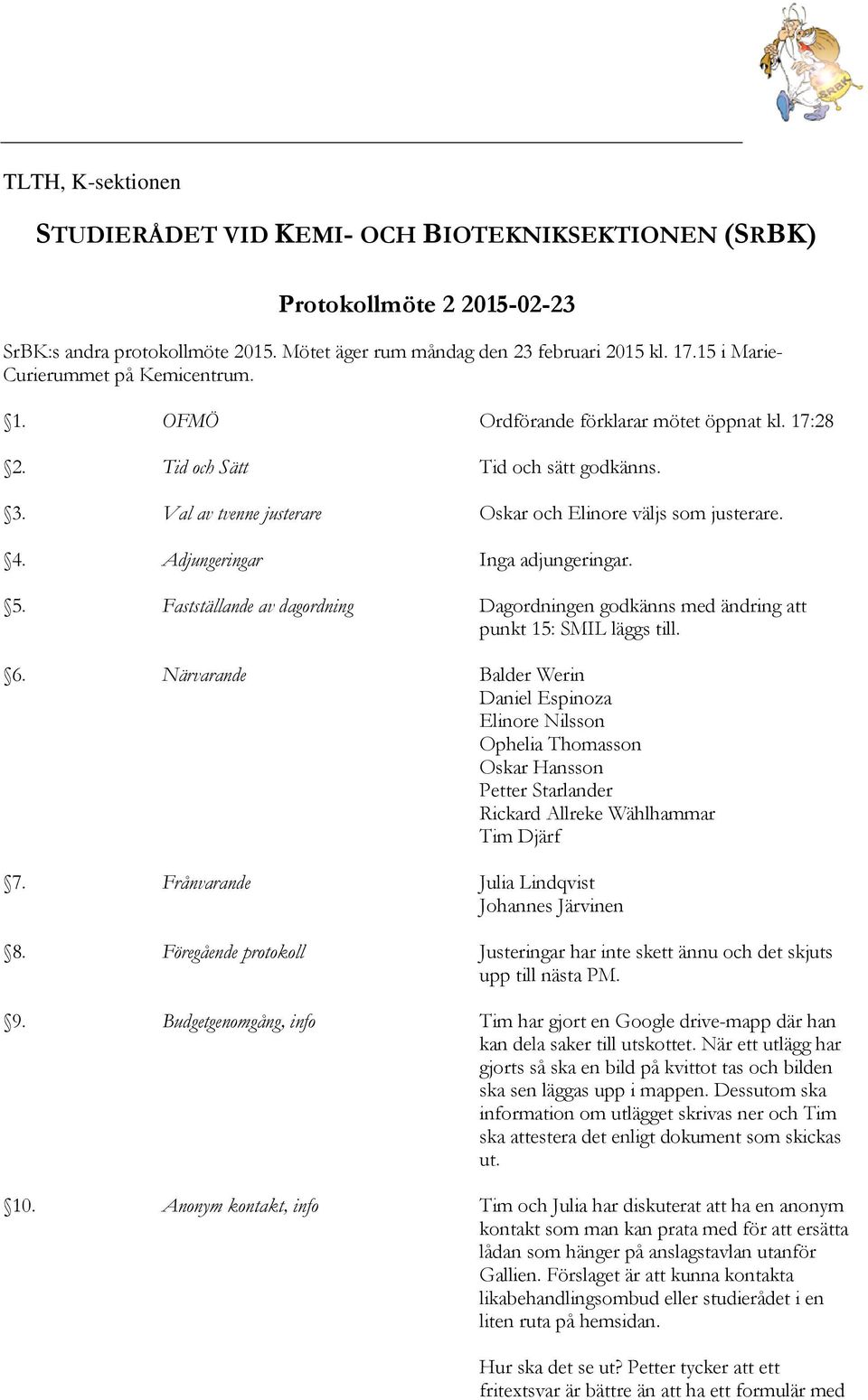 Adjungeringar Inga adjungeringar. 5. Fastställande av dagordning Dagordningen godkänns med ändring att punkt 15: SMIL läggs till. 6.