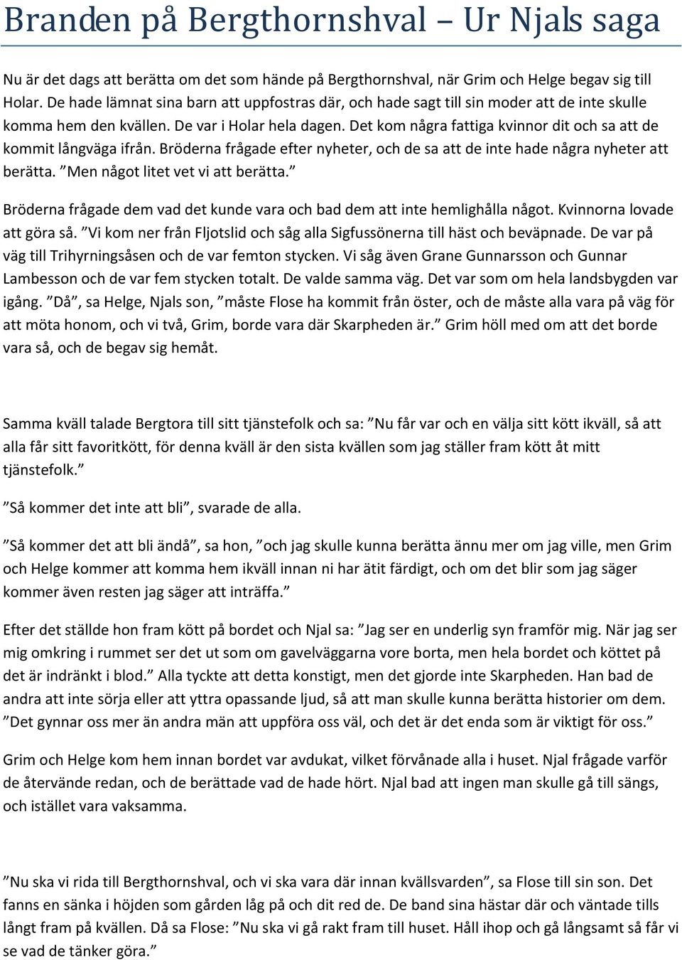 Det kom några fattiga kvinnor dit och sa att de kommit långväga ifrån. Bröderna frågade efter nyheter, och de sa att de inte hade några nyheter att berätta. Men något litet vet vi att berätta.