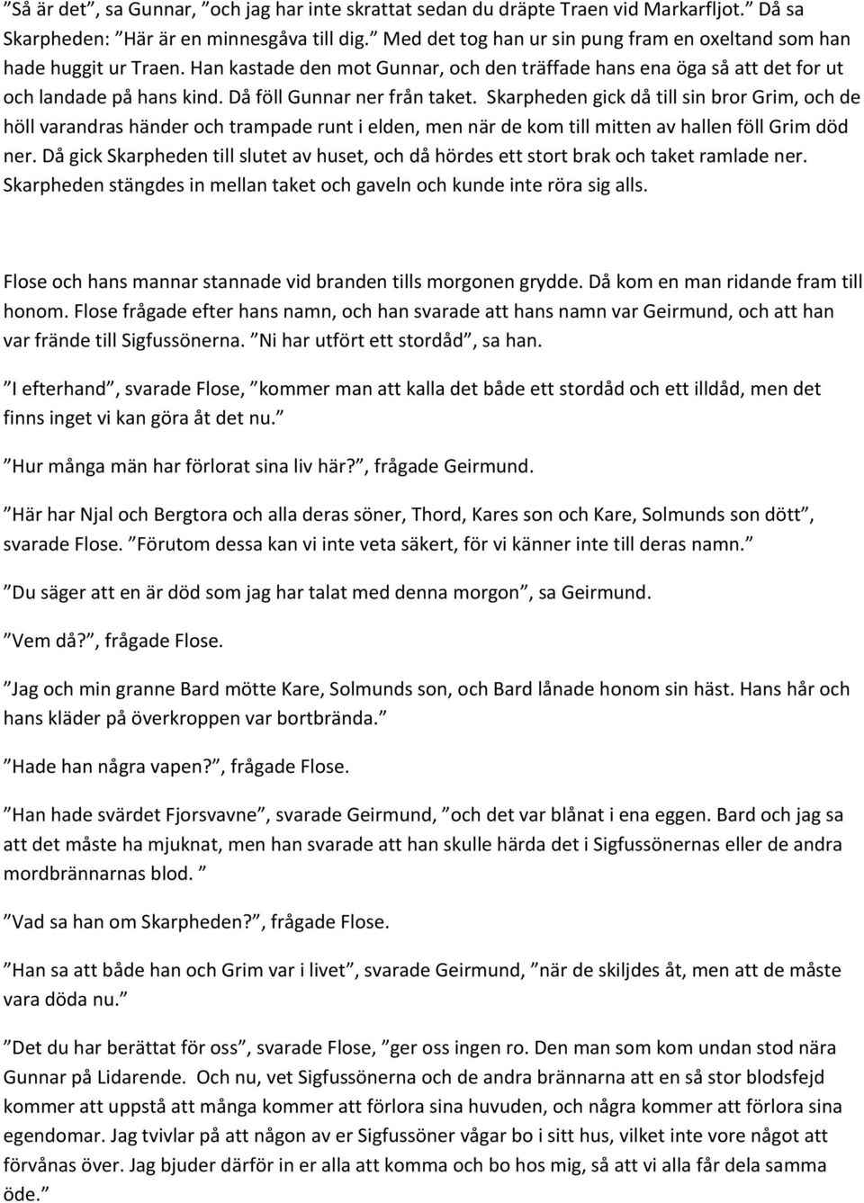 Då föll Gunnar ner från taket. Skarpheden gick då till sin bror Grim, och de höll varandras händer och trampade runt i elden, men när de kom till mitten av hallen föll Grim död ner.