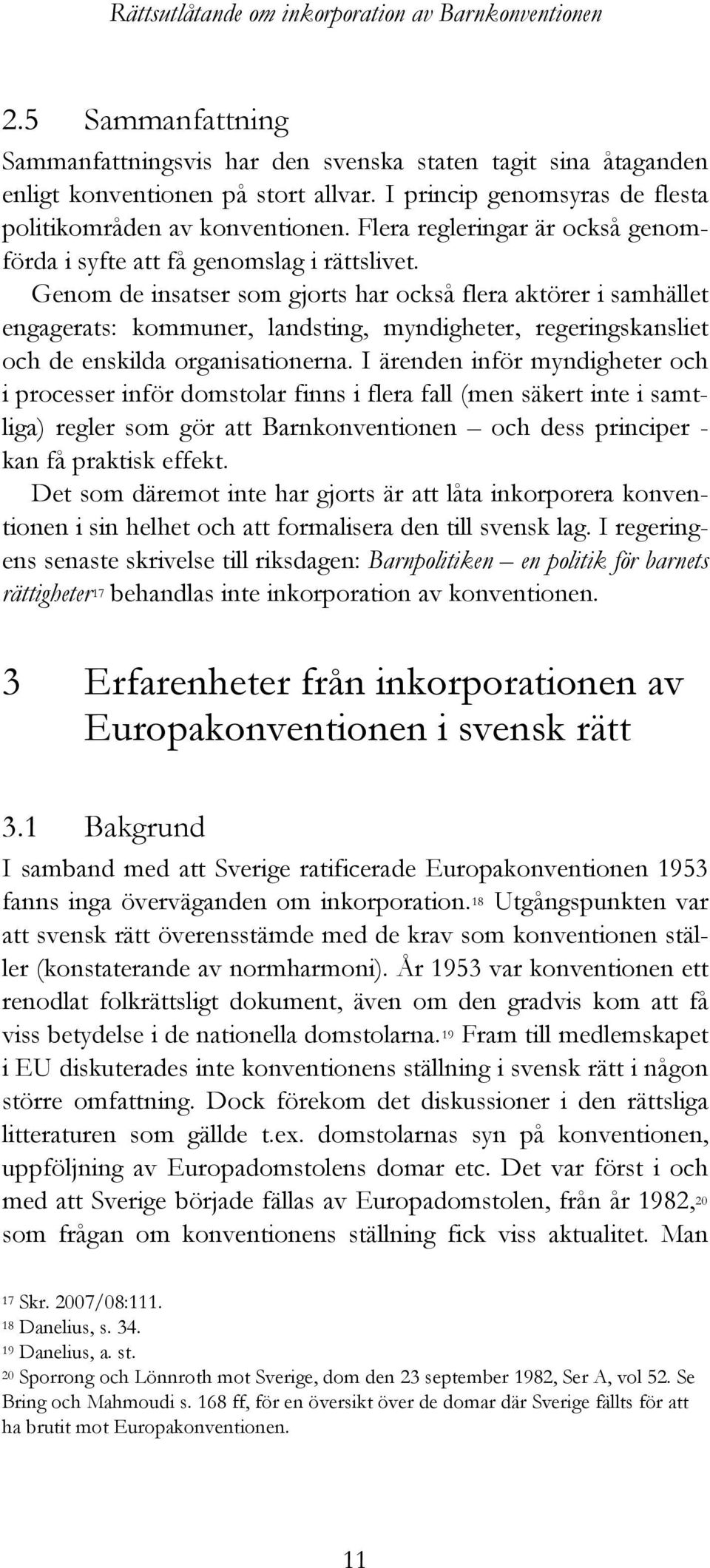 Genom de insatser som gjorts har också flera aktörer i samhället engagerats: kommuner, landsting, myndigheter, regeringskansliet och de enskilda organisationerna.