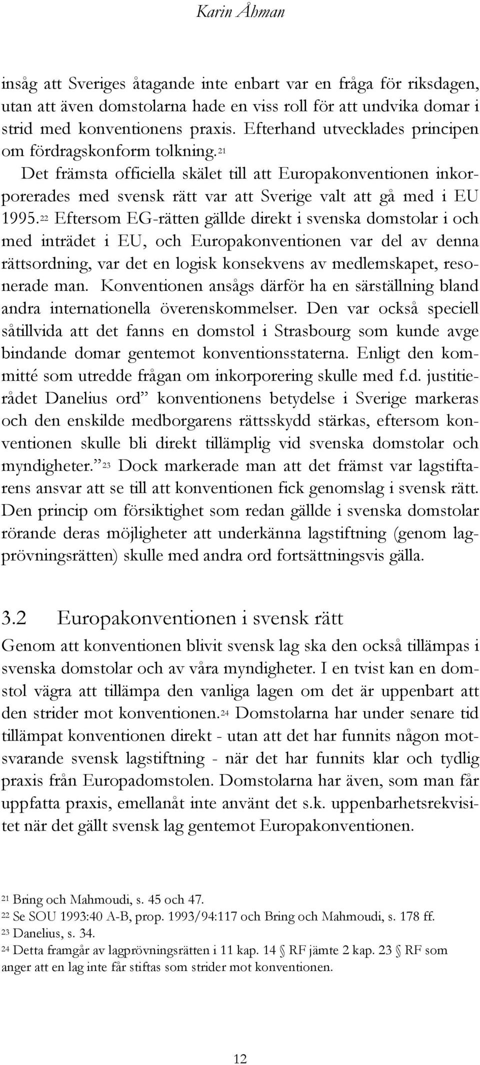 22 Eftersom EG-rätten gällde direkt i svenska domstolar i och med inträdet i EU, och Europakonventionen var del av denna rättsordning, var det en logisk konsekvens av medlemskapet, resonerade man.