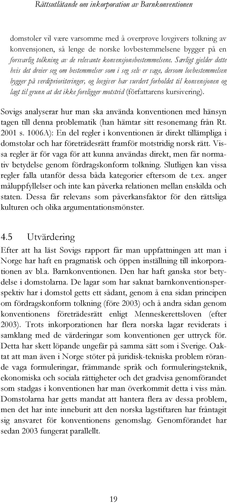 Særligt gjelder dette hvis det dreier seg om bestemmelser som i seg selv er vage, dersom lovbestemmelsen bygger på verdiprioriteringer, og lovgiver har vurdert forholdet til konvensjonen og lagt til