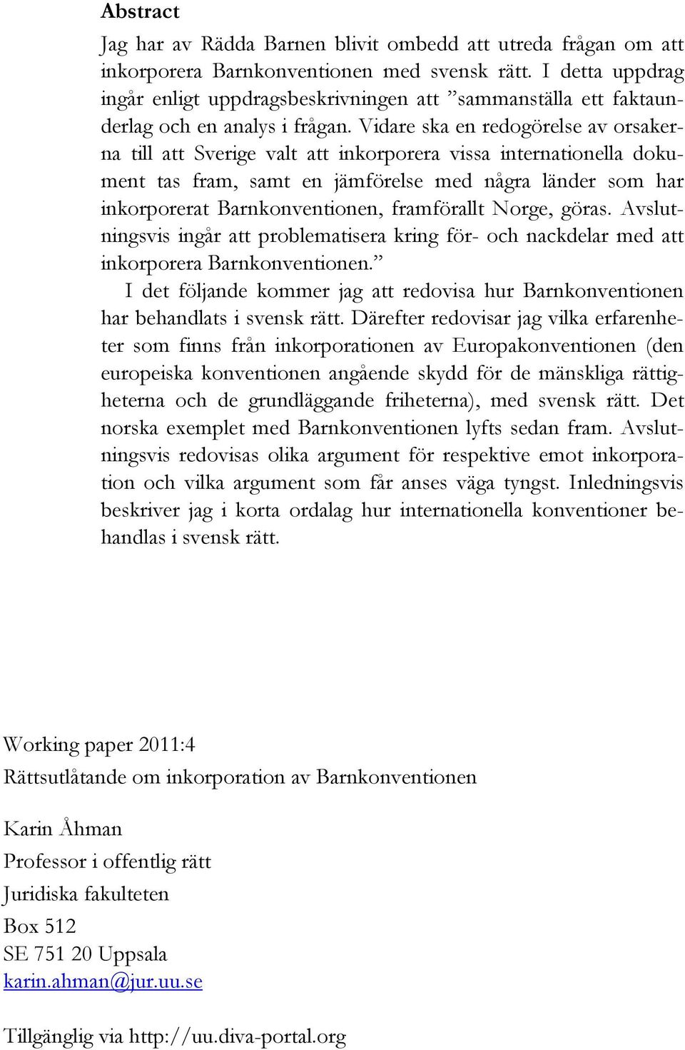 Vidare ska en redogörelse av orsakerna till att Sverige valt att inkorporera vissa internationella dokument tas fram, samt en jämförelse med några länder som har inkorporerat Barnkonventionen,