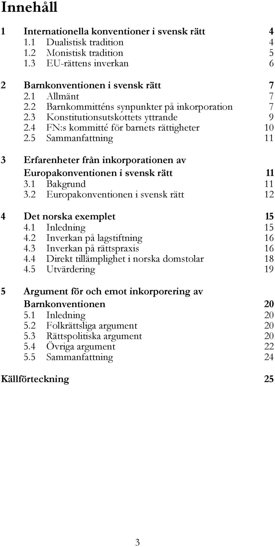 5 Sammanfattning 11 3 Erfarenheter från inkorporationen av Europakonventionen i svensk rätt 11 3.1 Bakgrund 11 3.2 Europakonventionen i svensk rätt 12 4 Det norska exemplet 15 4.1 4.