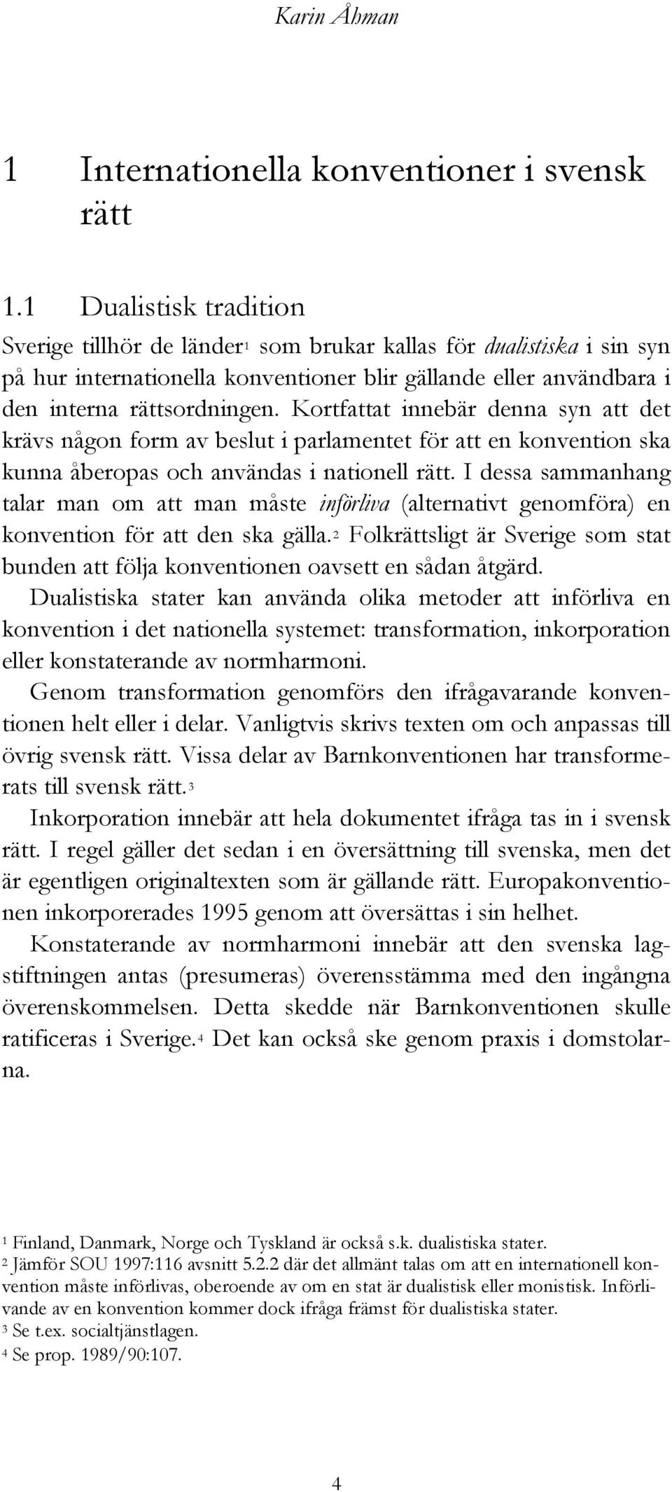 Kortfattat innebär denna syn att det krävs någon form av beslut i parlamentet för att en konvention ska kunna åberopas och användas i nationell rätt.