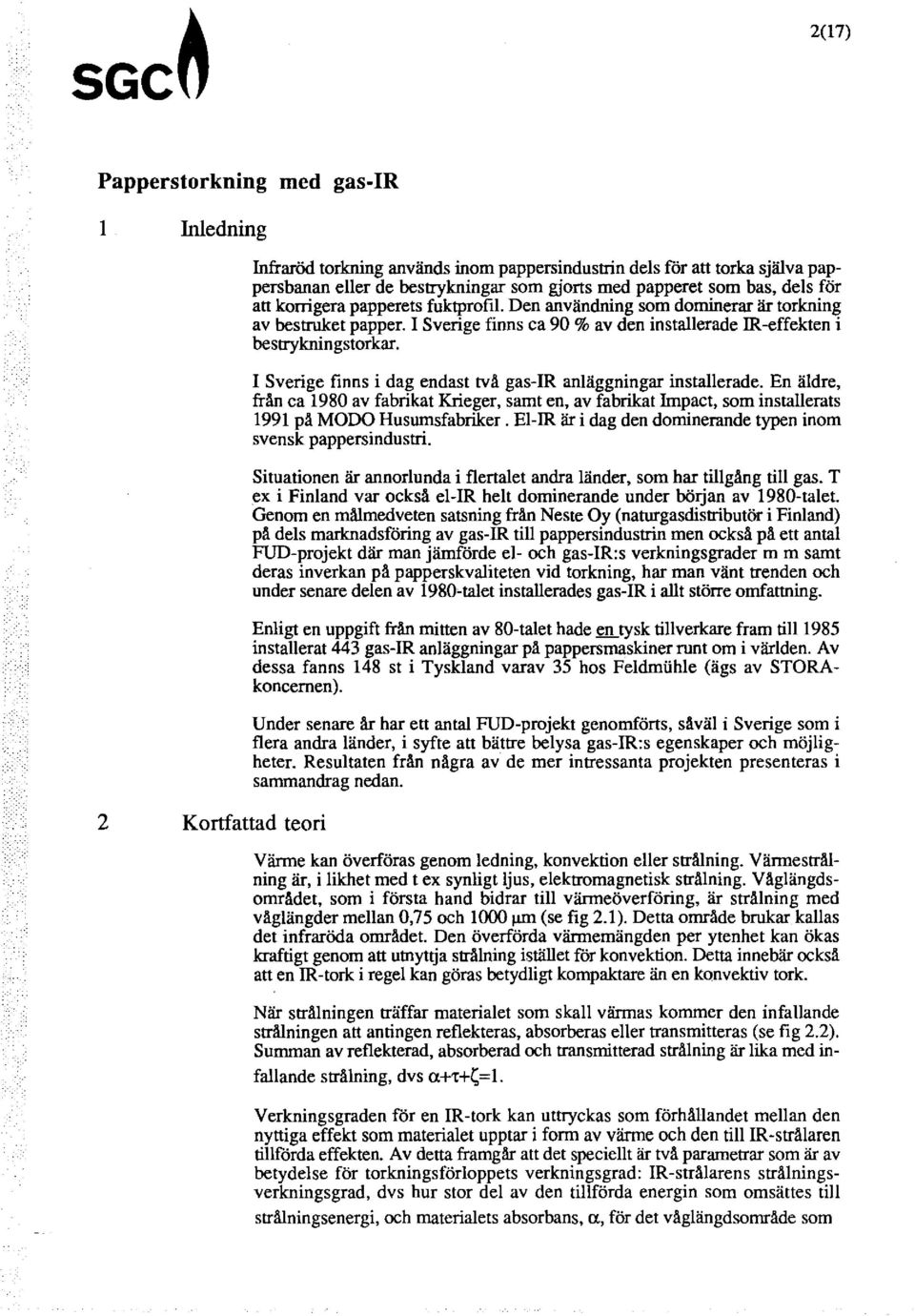 I Sverige finns i dag endast två gas-ir anläggningar installerade. En äldre, från ca 1980 av fabrikat Krieger, samt en, av fabrikat Impact, som installerats 1991 på MODO Husamsfabriker.