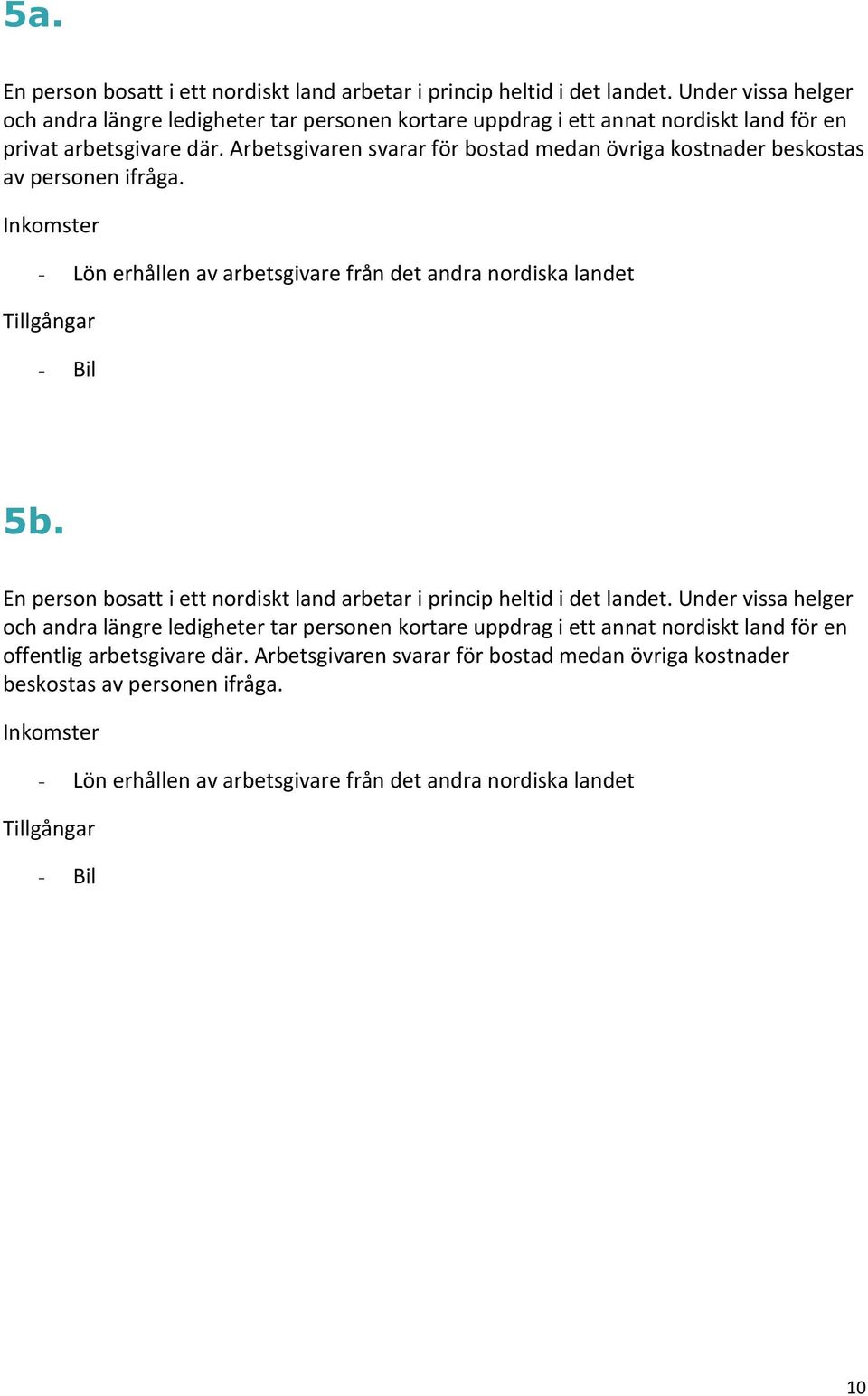Arbetsgivaren svarar för bostad medan övriga kostnader beskostas av personen ifråga. - Lön erhållen av arbetsgivare från det andra nordiska landet 5b.