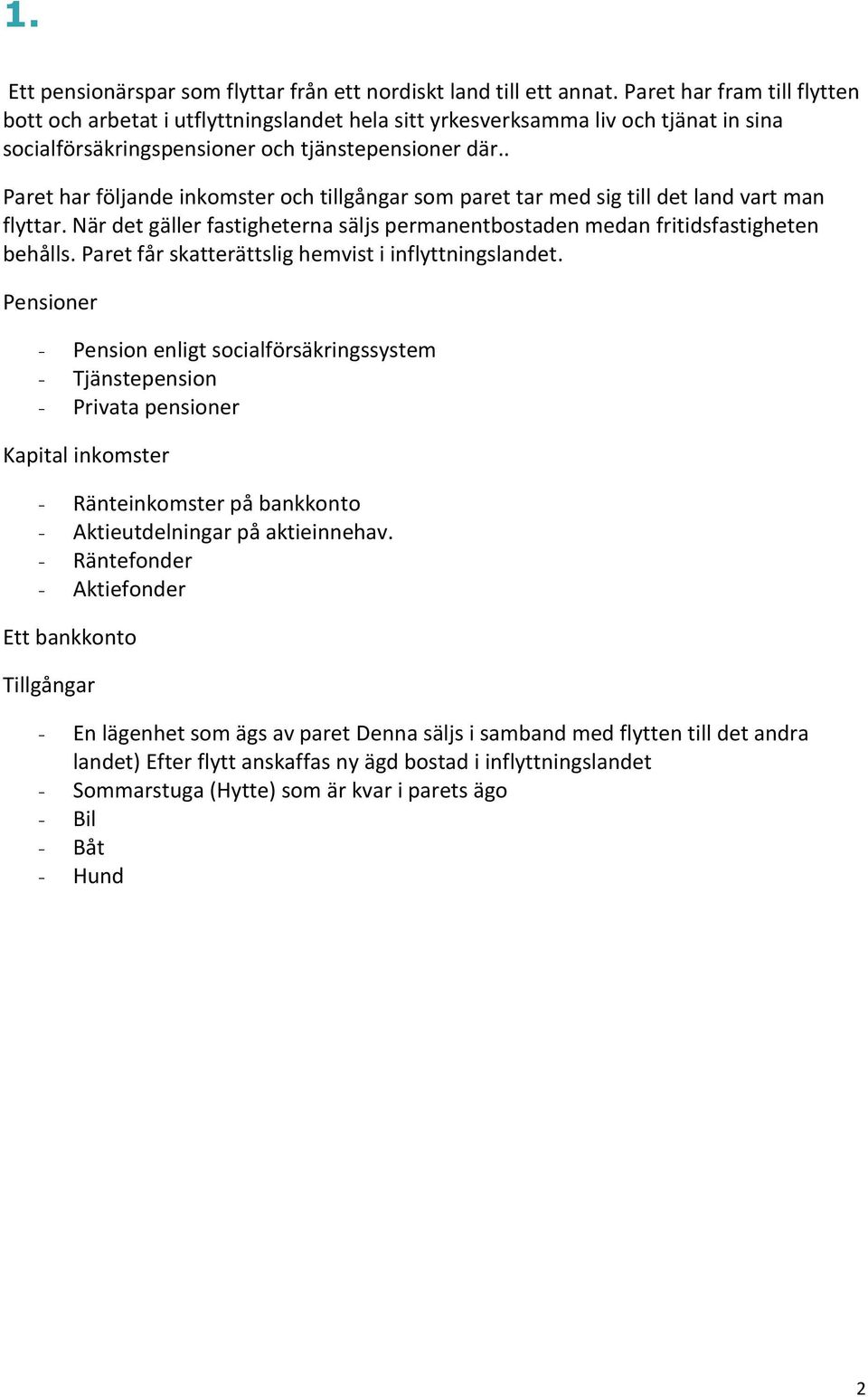 . Paret har följande inkomster och tillgångar som paret tar med sig till det land vart man flyttar. När det gäller fastigheterna säljs permanentbostaden medan fritidsfastigheten behålls.