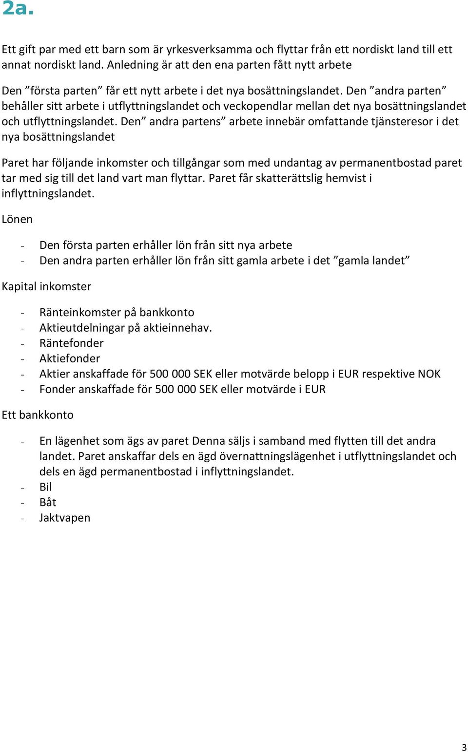 Den andra parten behåller sitt arbete i utflyttningslandet och veckopendlar mellan det nya bosättningslandet och utflyttningslandet.