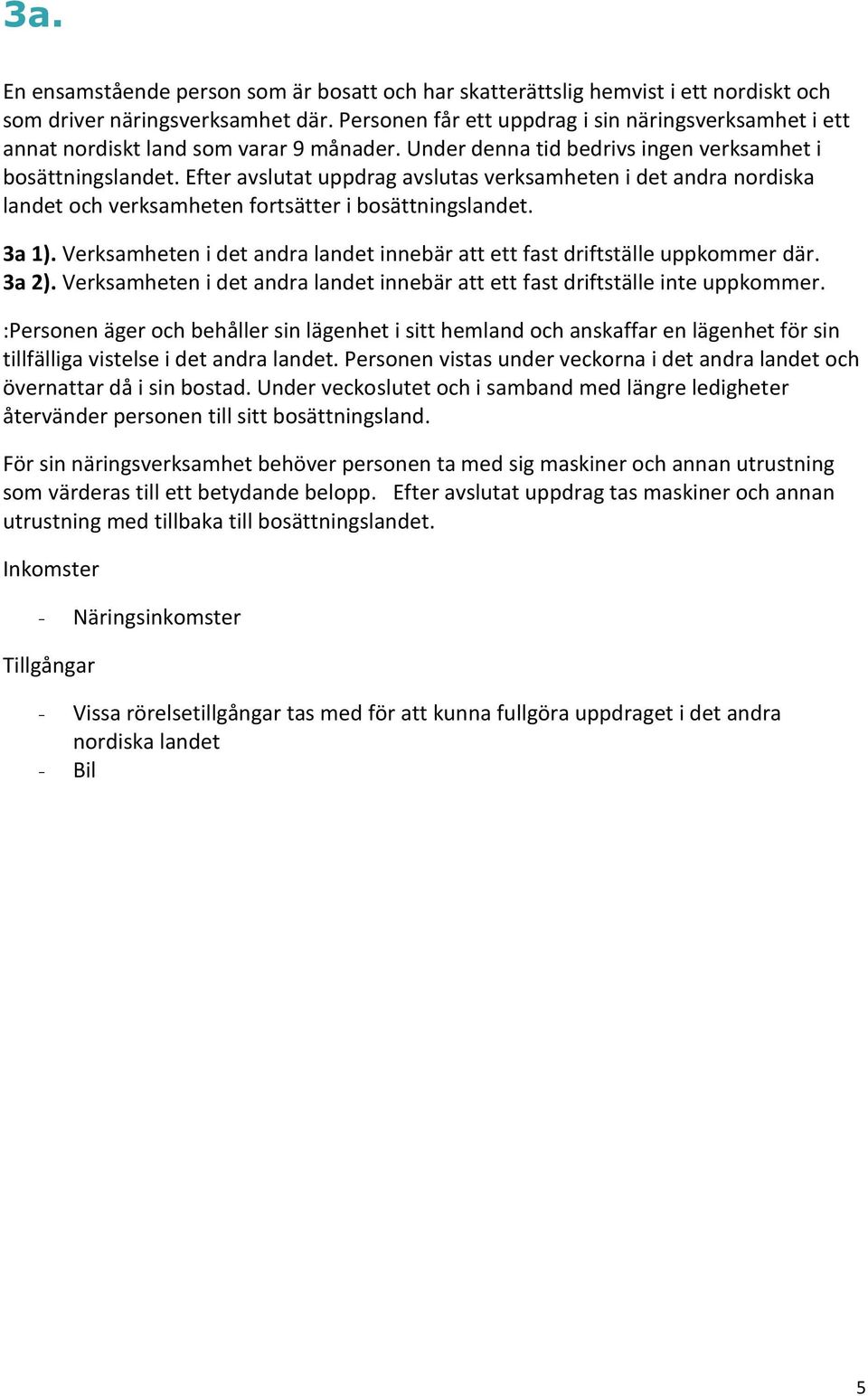 Efter avslutat uppdrag avslutas verksamheten i det andra nordiska landet och verksamheten fortsätter i bosättningslandet. 3a 1).