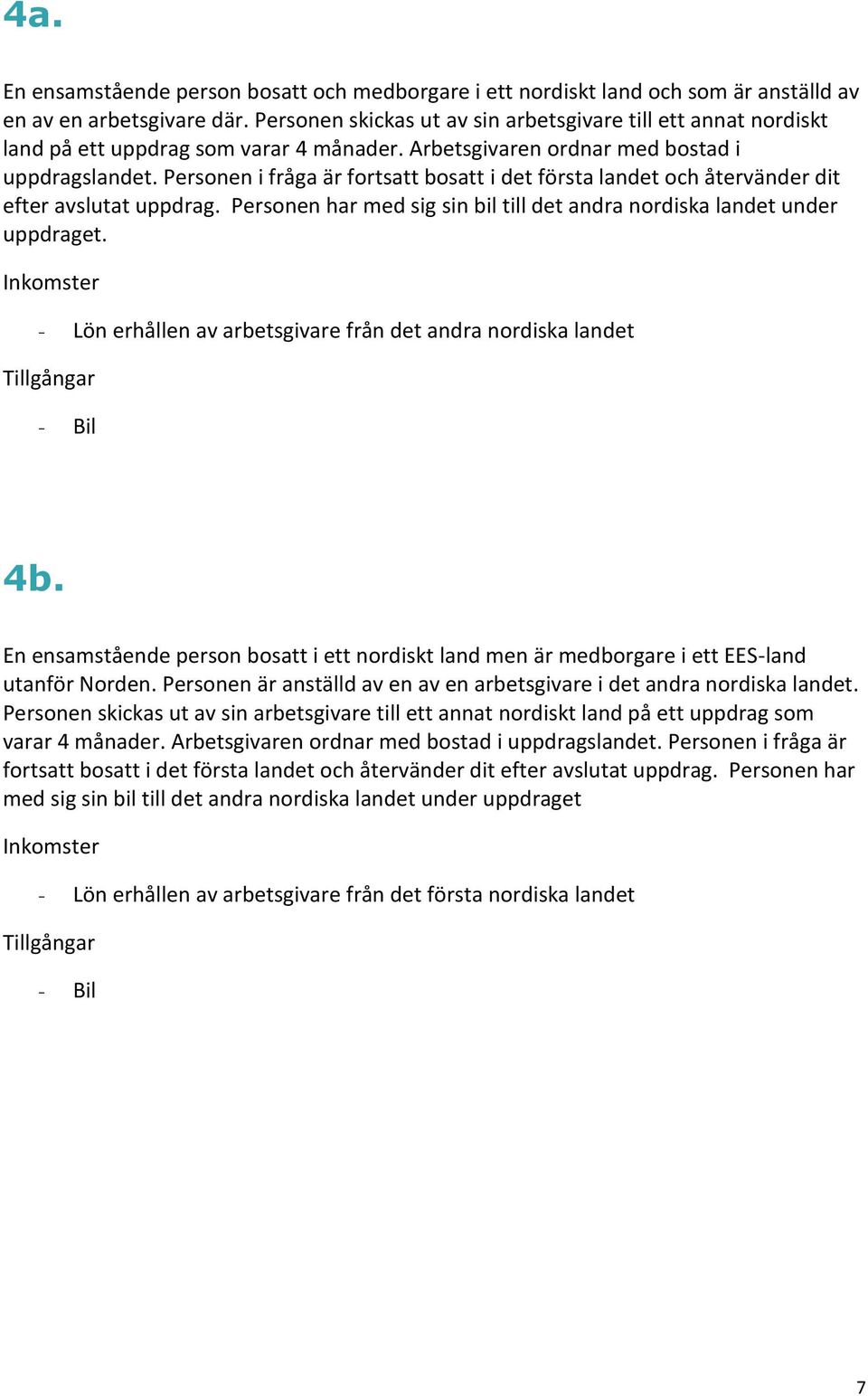 Personen i fråga är fortsatt bosatt i det första landet och återvänder dit efter avslutat uppdrag. Personen har med sig sin bil till det andra nordiska landet under uppdraget.