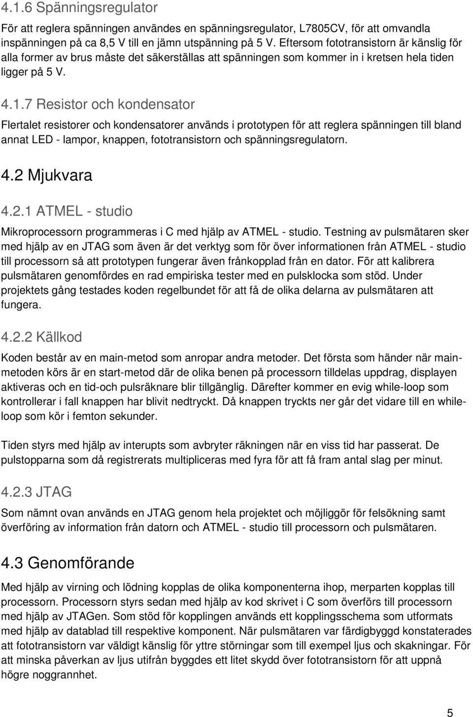 7 Resistor och kondensator Flertalet resistorer och kondensatorer används i prototypen för att reglera spänningen till bland annat LED - lampor, knappen, fototransistorn och spänningsregulatorn. 4.