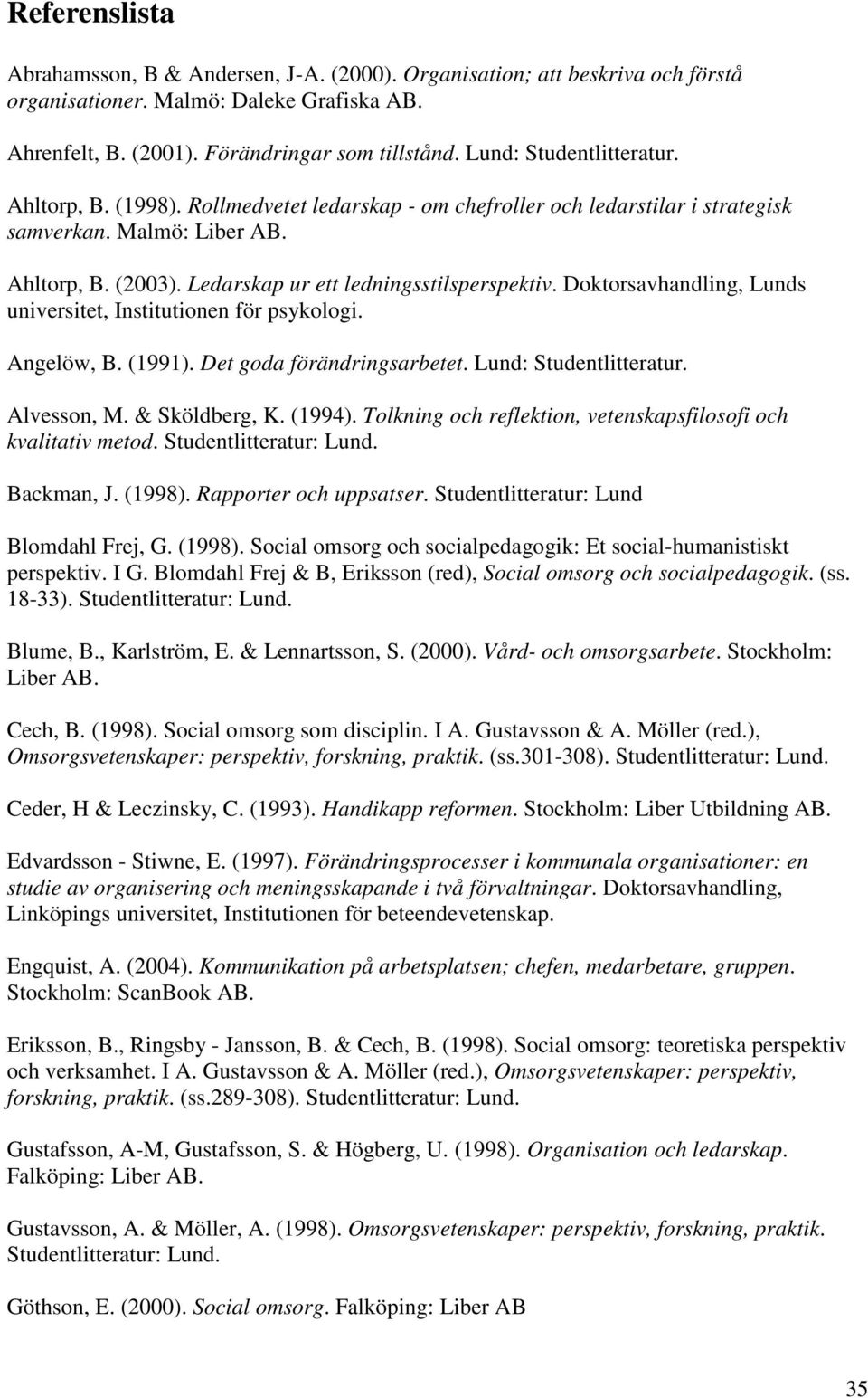 Ledarskap ur ett ledningsstilsperspektiv. Doktorsavhandling, Lunds universitet, Institutionen för psykologi. Angelöw, B. (1991). Det goda förändringsarbetet. Lund: Studentlitteratur. Alvesson, M.