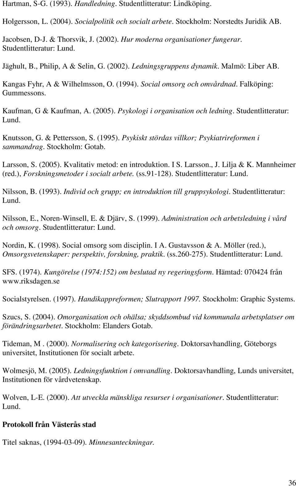 Social omsorg och omvårdnad. Falköping: Gummessons. Kaufman, G & Kaufman, A. (2005). Psykologi i organisation och ledning. Studentlitteratur: Lund. Knutsson, G. & Pettersson, S. (1995).