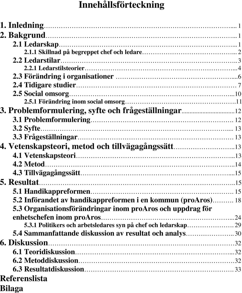 12 3.2 Syfte... 13 3.3 Frågeställningar. 13 4. Vetenskapsteori, metod och tillvägagångssätt.. 13 4.1 Vetenskapsteori...13 4.2 Metod.. 14 4.3 Tillvägagångssätt...15 5. Resultat..15 5.1 Handikappreformen.