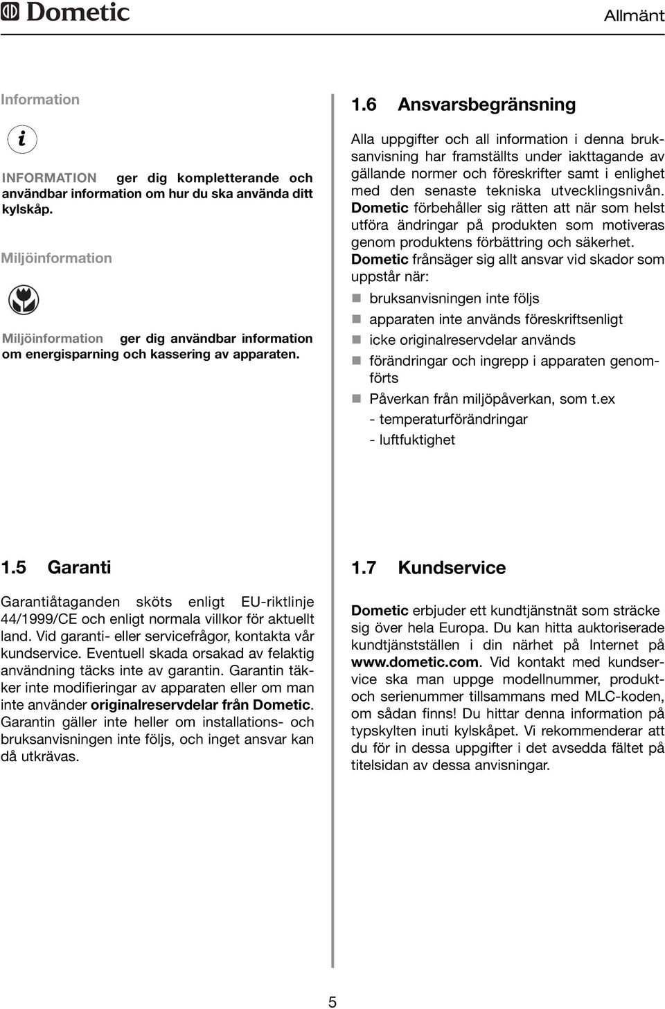 6 Ansvarsbegränsning Alla uppgifter och all information i denna bruksanvisning har framställts under iakttagande av gällande normer och föreskrifter samt i enlighet med den senaste tekniska