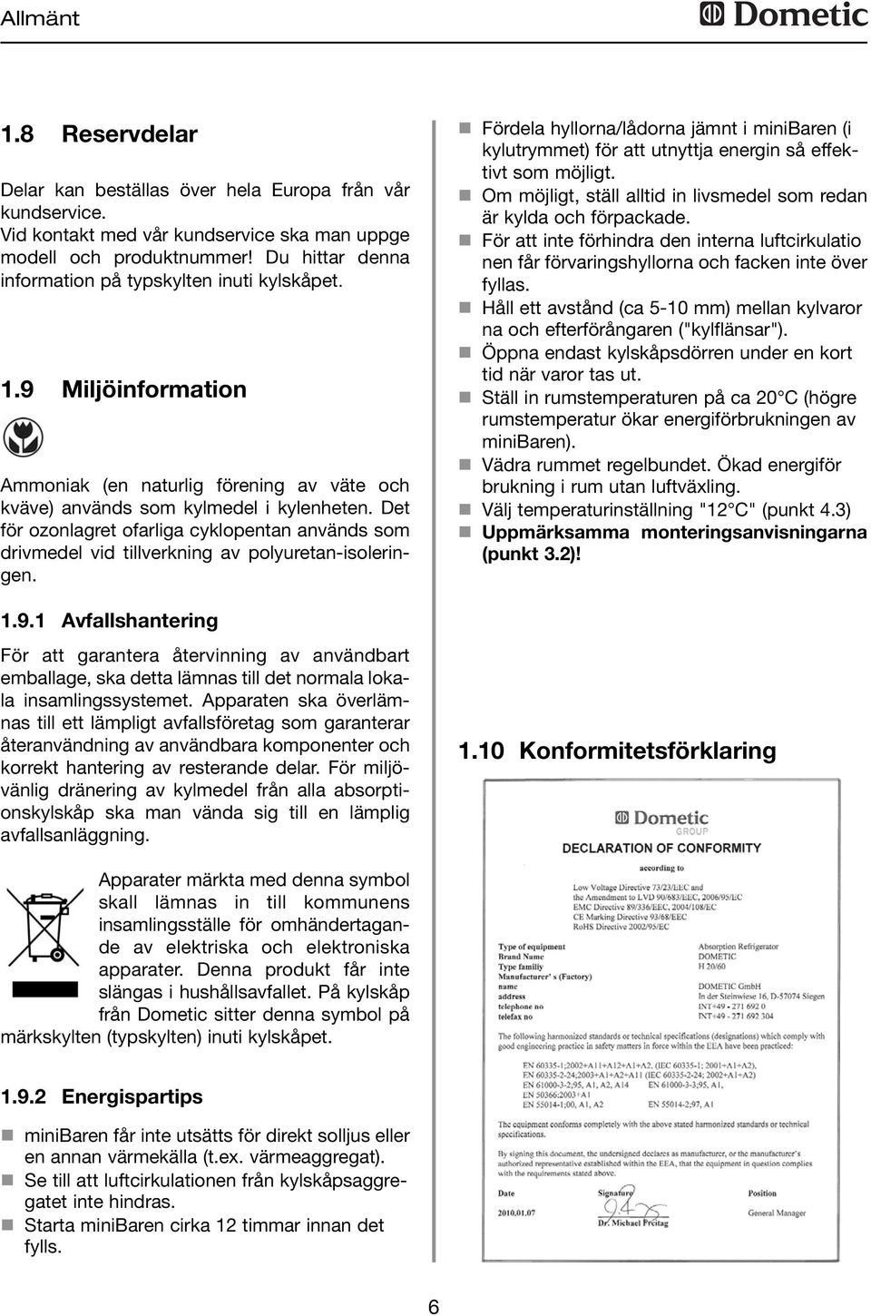 Det för ozonlagret ofarliga cyklopentan används som drivmedel vid tillverkning av polyuretan-isoleringen. 1.9.