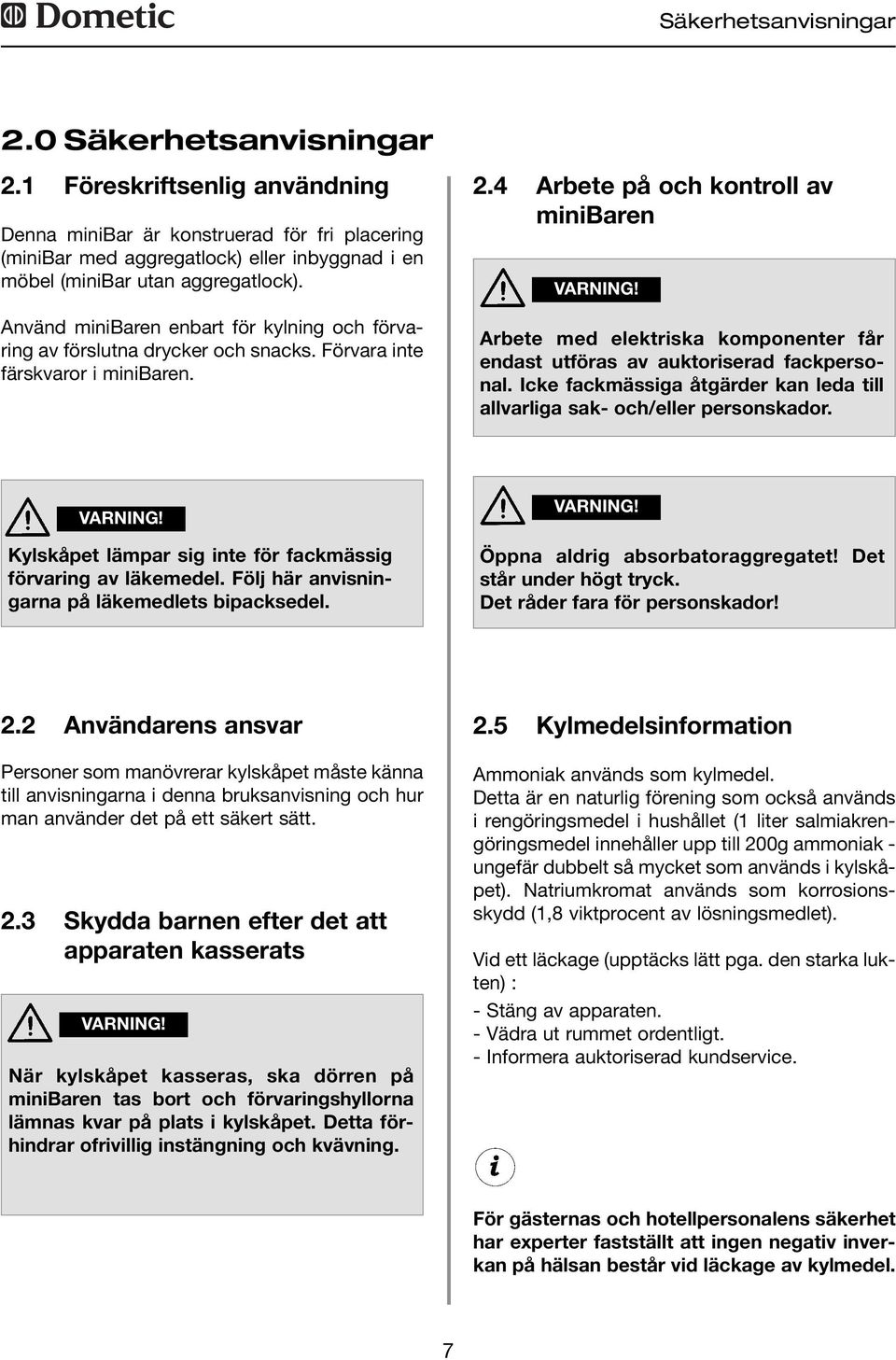 Använd minibaren enbart för kylning och förvaring av förslutna drycker och snacks. Förvara inte färskvaror i minibaren. 2.4 Arbete på och kontroll av minibaren VARNING!