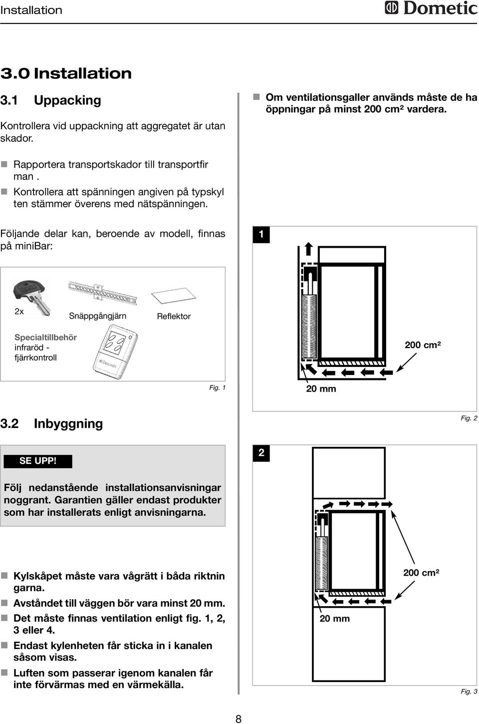 Följande delar kan, beroende av modell, finnas på minibar: 1 2x Snäppgångjärn Reflektor Specialtillbehör infraröd - fjärrkontroll 200 cm² Fig. 1 20 mm 3.2 Inbyggning Fig. 2 SE UPP!