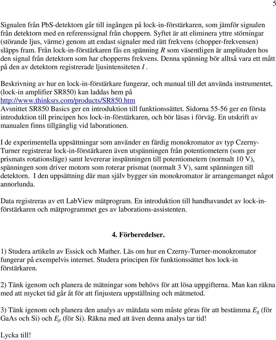 Från lock-in-förstärkaren fås en spänning R som väsentligen är amplituden hos den signal från detektorn som har chopperns frekvens.