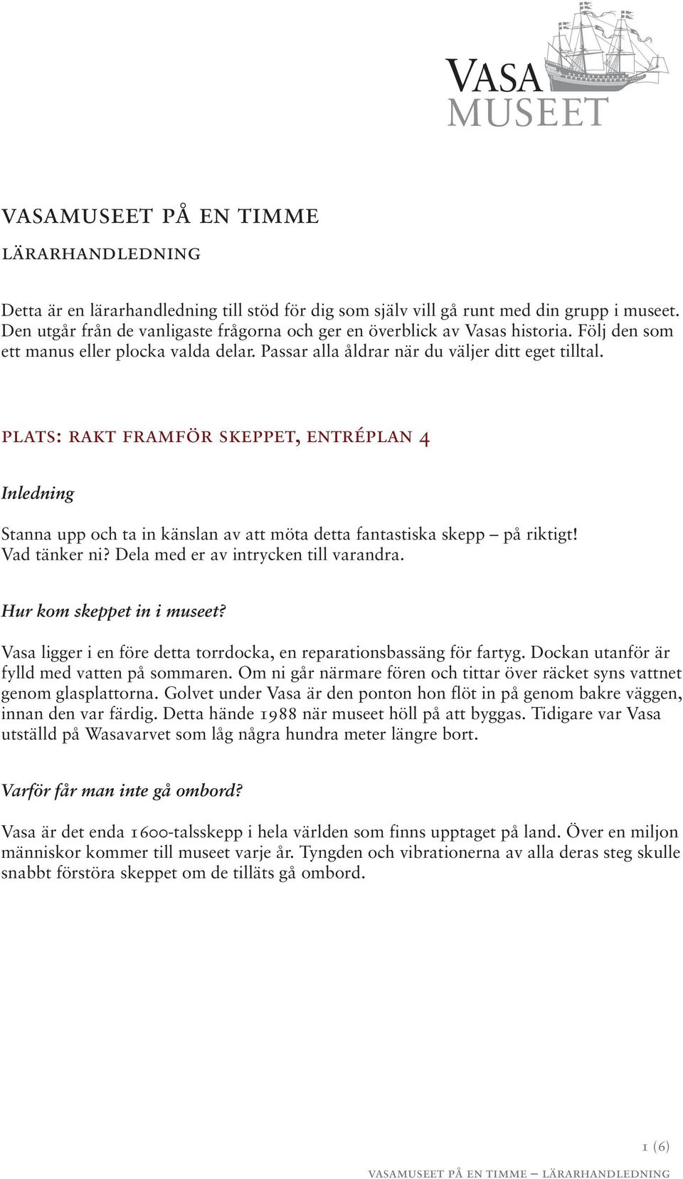 plats: rakt framför skeppet, entréplan 4 Inledning Stanna upp och ta in känslan av att möta detta fantastiska skepp på riktigt! Vad tänker ni? Dela med er av intrycken till varandra.