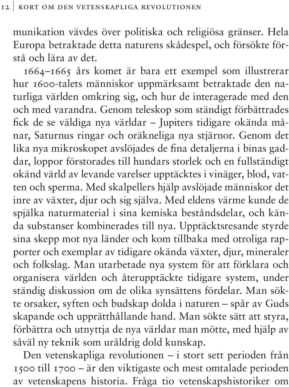 Genom teleskop som ständigt förbättrades fick de se väldiga nya världar Jupiters tidigare okända månar, Saturnus ringar och oräkneliga nya stjärnor.