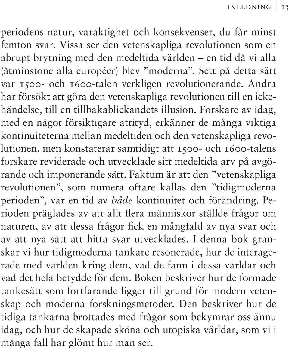 Sett på detta sätt var 1500- och 1600-talen verkligen revolutionerande. Andra har försökt att göra den vetenskapliga revolutionen till en ickehändelse, till en tillbakablickandets illusion.