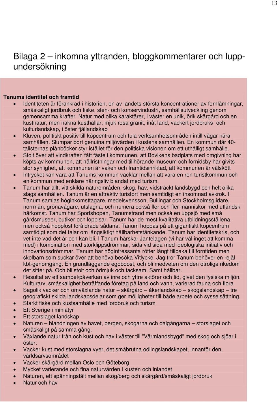 Natur med olika karaktärer, i väster en unik, örik skärgård och en kustnatur, men nakna kusthällar, mjuk rosa granit, inåt land, vackert jordbruks- och kulturlandskap, i öster fjällandskap Kluven,