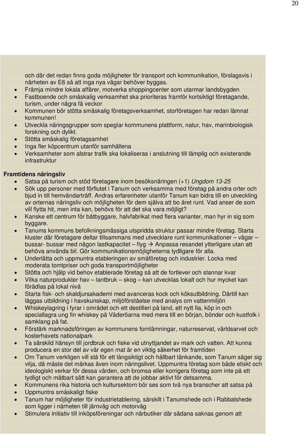 Kommunen bör stötta småskalig företagsverksamhet, storföretagen har redan lämnat kommunen! Utveckla näringsgrupper som speglar kommunens plattform, natur, hav, marinbiologisk forskning och dylikt.