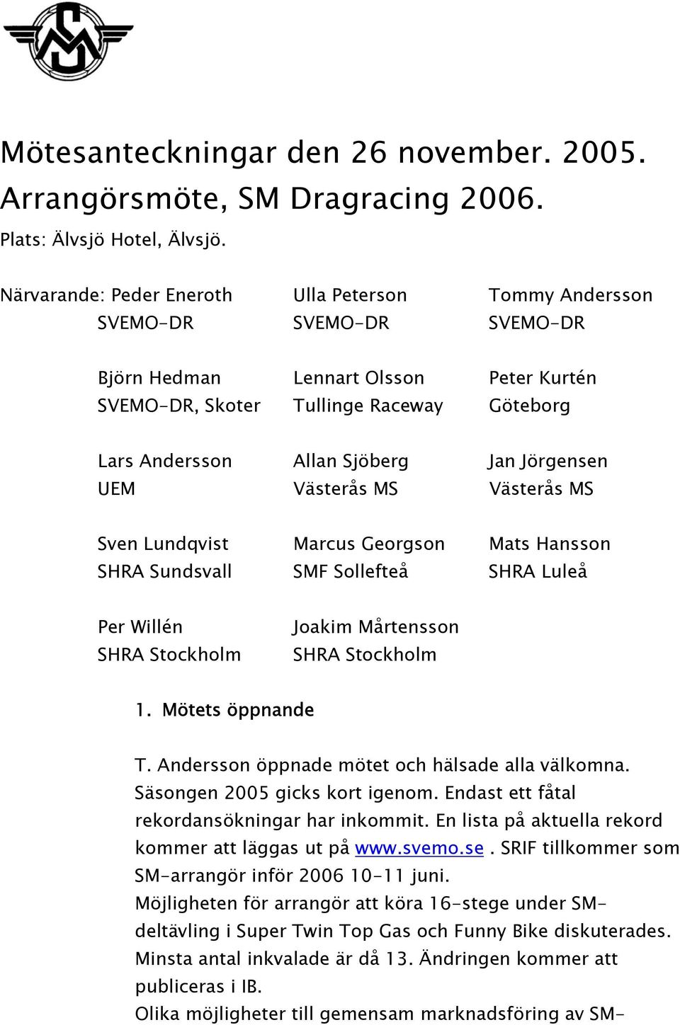 Jörgensen UEM Västerås MS Västerås MS Sven Lundqvist Marcus Georgson Mats Hansson SHRA Sundsvall SMF Sollefteå SHRA Luleå Per Willén SHRA Stockholm Joakim Mårtensson SHRA Stockholm 1.