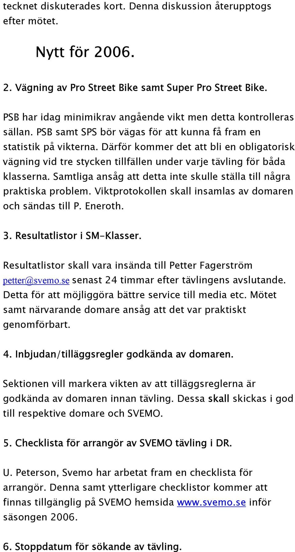 Därför kommer det att bli en obligatorisk vägning vid tre stycken tillfällen under varje tävling för båda klasserna. Samtliga ansåg att detta inte skulle ställa till några praktiska problem.