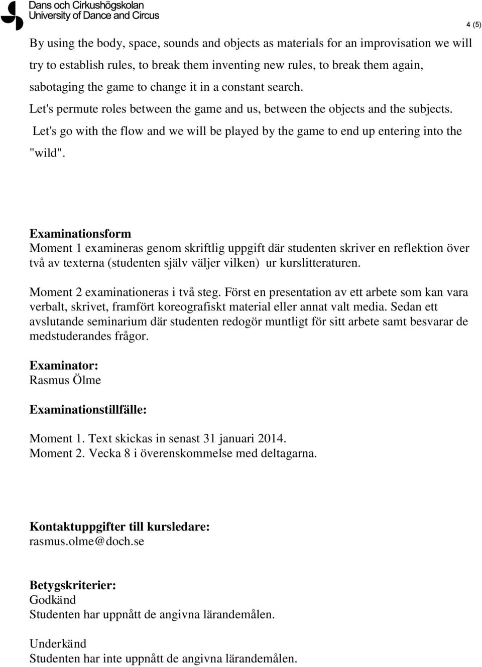 4 (5) Examinationsform Moment 1 examineras genom skriftlig uppgift där studenten skriver en reflektion över två av texterna (studenten själv väljer vilken) ur kurslitteraturen.