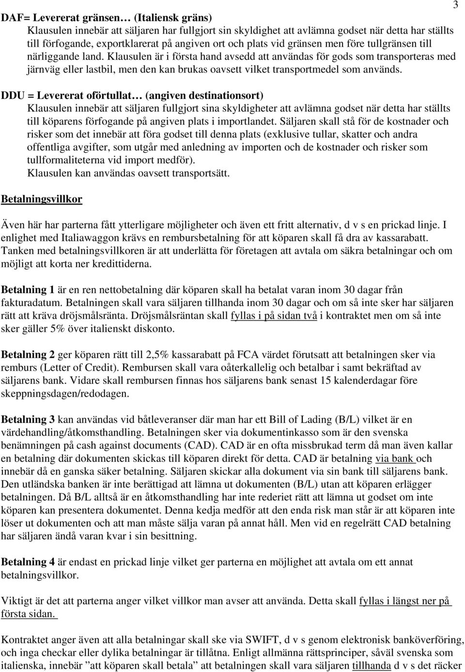 Klausulen är i första hand avsedd att användas för gods som transporteras med järnväg eller lastbil, men den kan brukas oavsett vilket transportmedel som används.