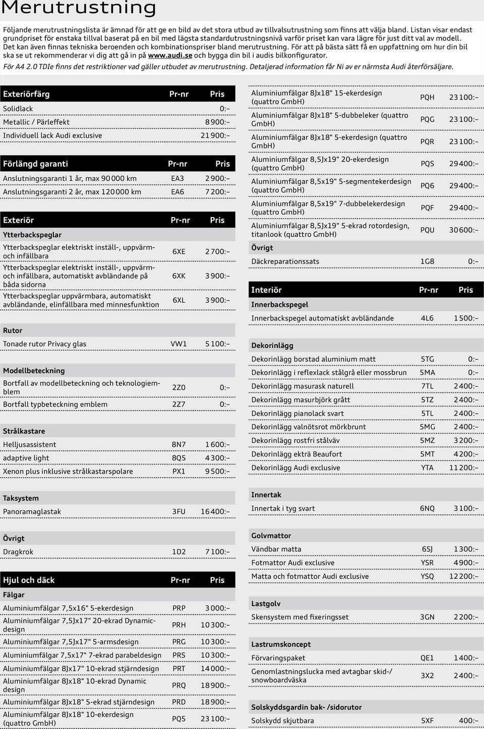 Det kan även finnas tekniska beroenden och kombinationspriser bland merutrustning. För att på bästa sätt få en uppfattning om hur din bil ska se ut rekommenderar vi dig att gå in på www.audi.