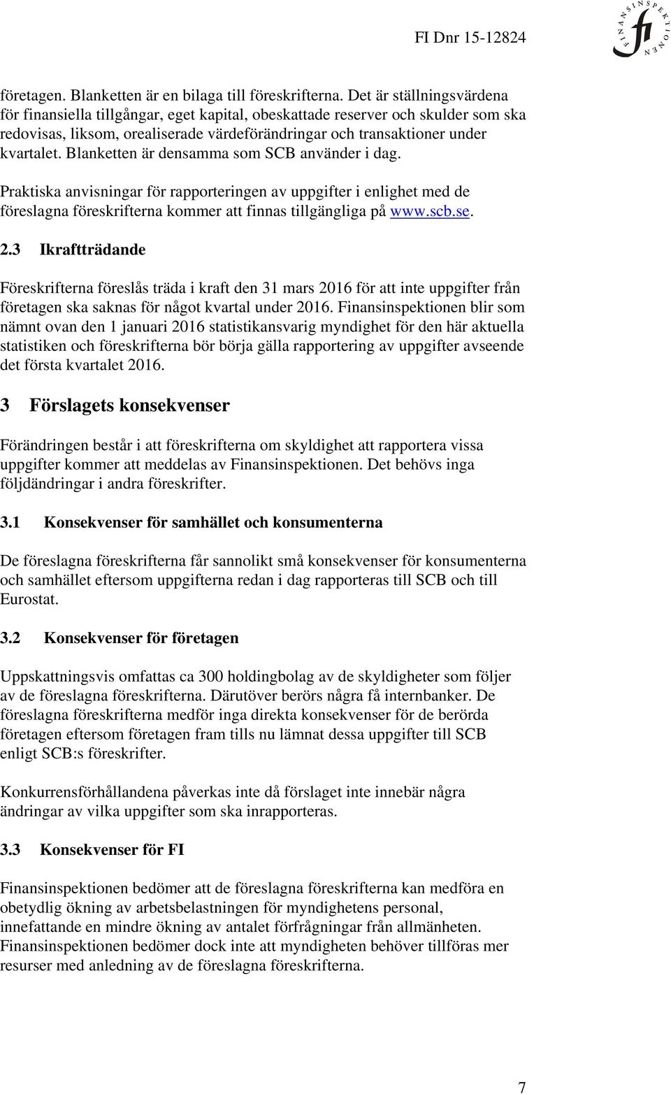 Blanketten är densamma som SCB använder i dag. Praktiska anvisningar för rapporteringen av uppgifter i enlighet med de föreslagna föreskrifterna kommer att finnas tillgängliga på www.scb.se. 2.