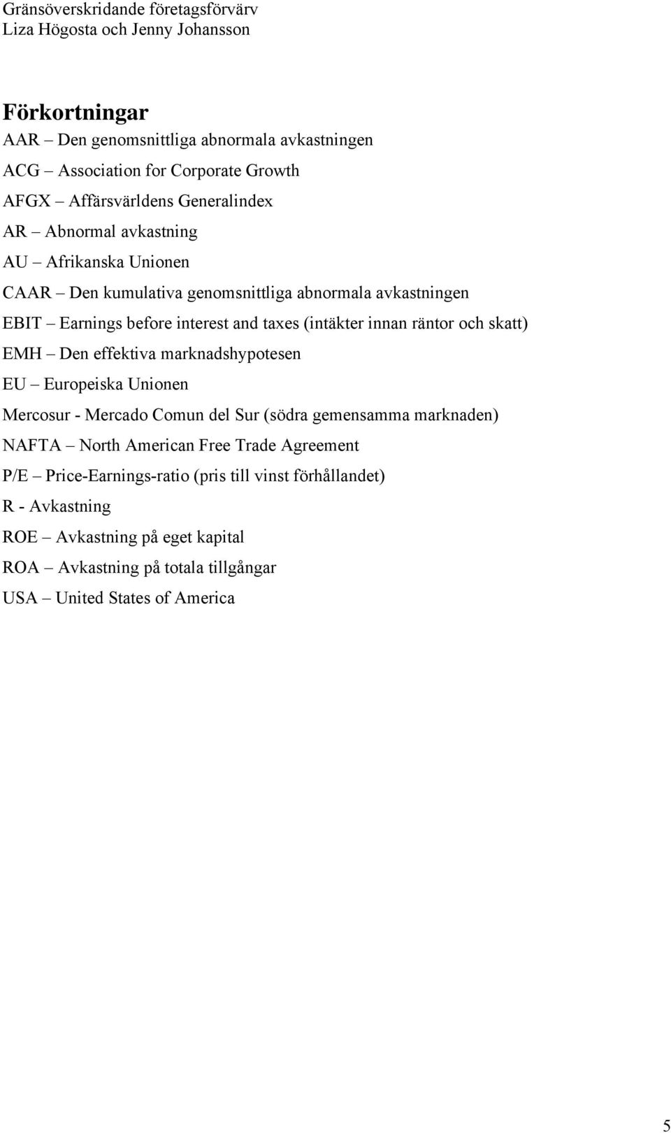 effektiva marknadshypotesen EU Europeiska Unionen Mercosur - Mercado Comun del Sur (södra gemensamma marknaden) NAFTA North American Free Trade Agreement P/E