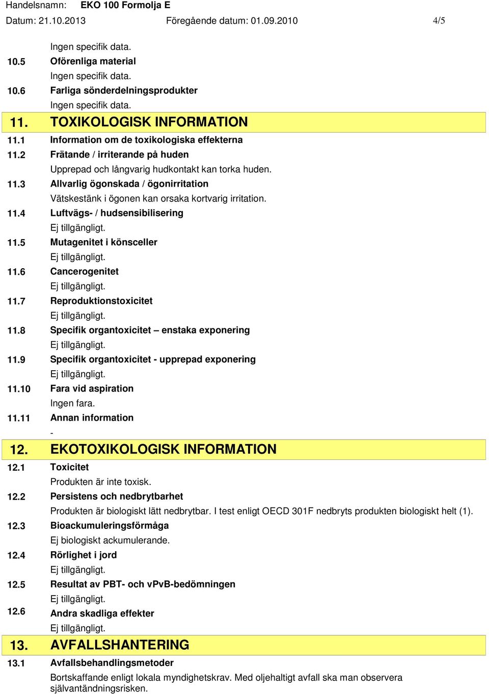 5 Mutagenitet i könsceller 11.6 Cancerogenitet 11.7 Reproduktionstoxicitet 11.8 Specifik organtoxicitet enstaka exponering 11.9 Specifik organtoxicitet upprepad exponering 11.